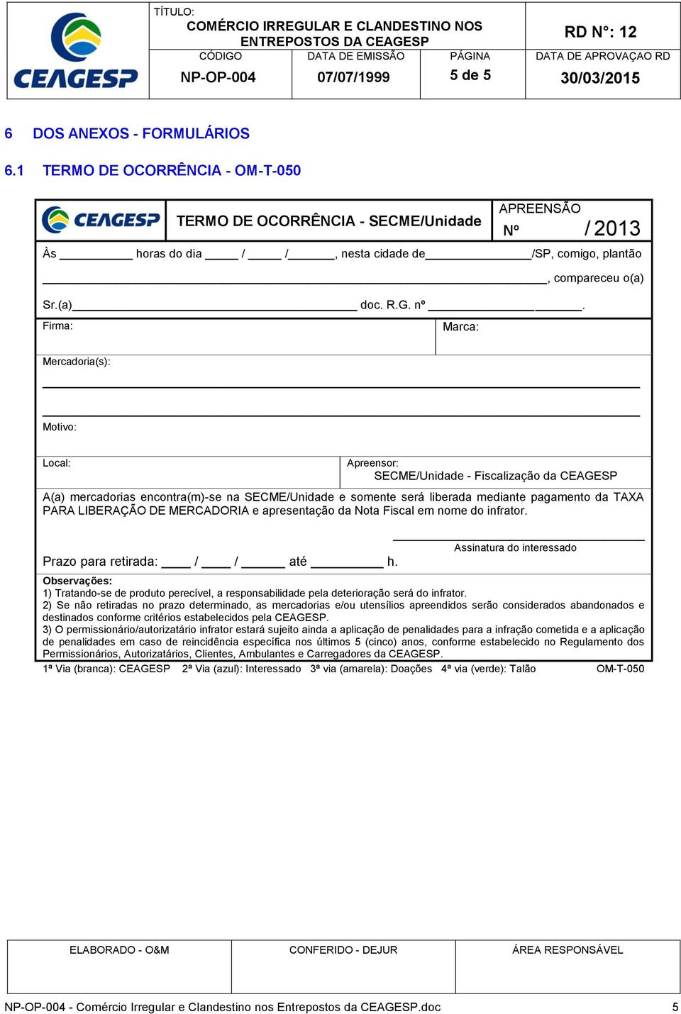 Firma: Marca: Mercadoria(s): Motivo: Local: Apreensor: SECME/Unidade - Fiscalização da CEAGESP A(a) mercadorias encontra(m)-se na SECME/Unidade e somente será liberada mediante pagamento da TAXA PARA