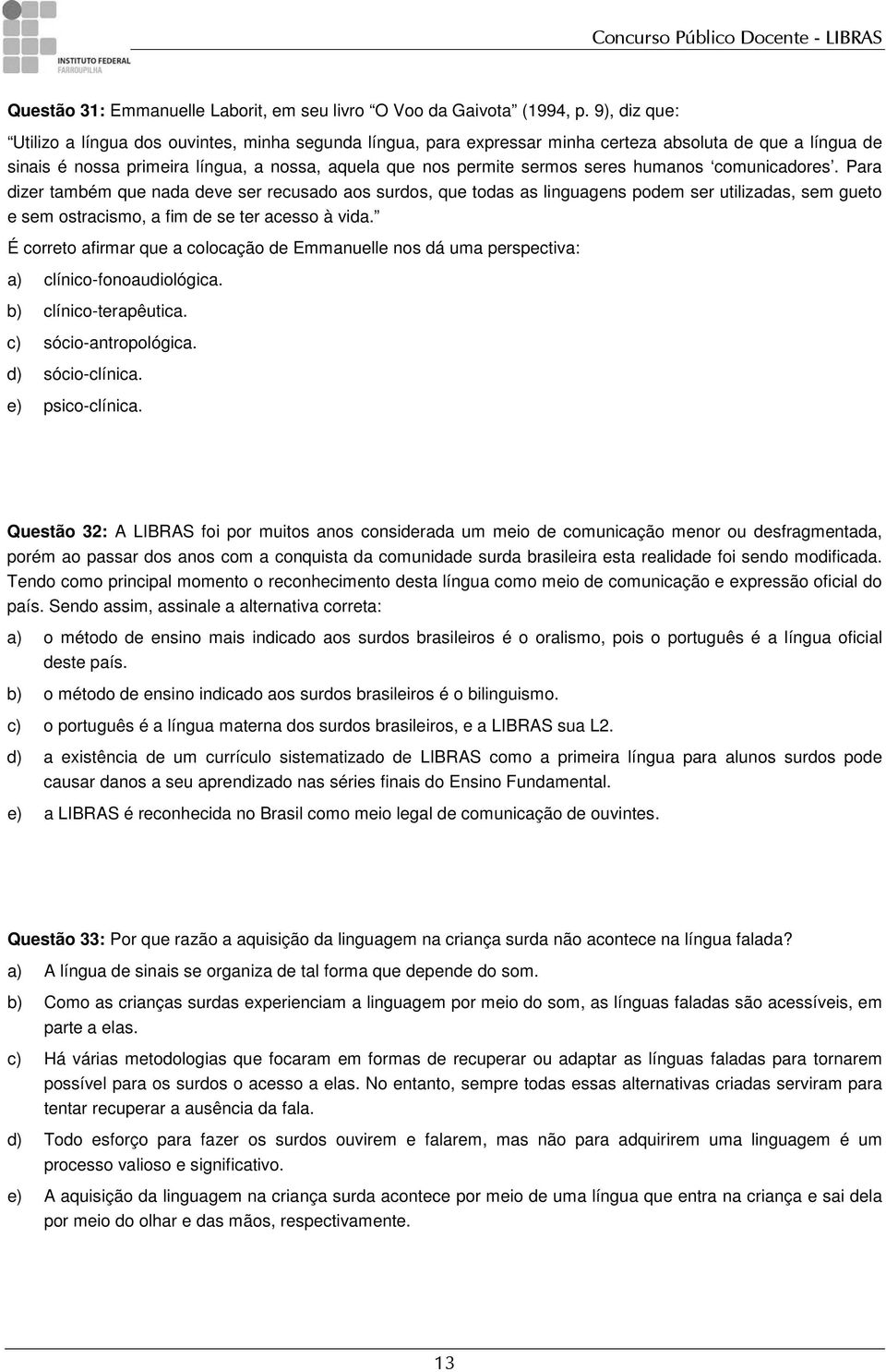 humanos comunicadores. Para dizer também que nada deve ser recusado aos surdos, que todas as linguagens podem ser utilizadas, sem gueto e sem ostracismo, a fim de se ter acesso à vida.