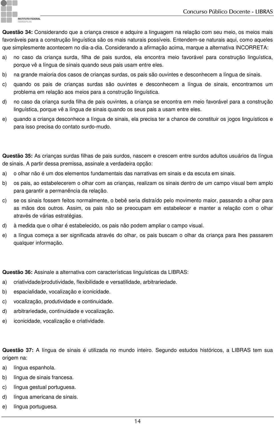 Considerando a afirmação acima, marque a alternativa INCORRETA: a) no caso da criança surda, filha de pais surdos, ela encontra meio favorável para construção linguística, porque vê a língua de