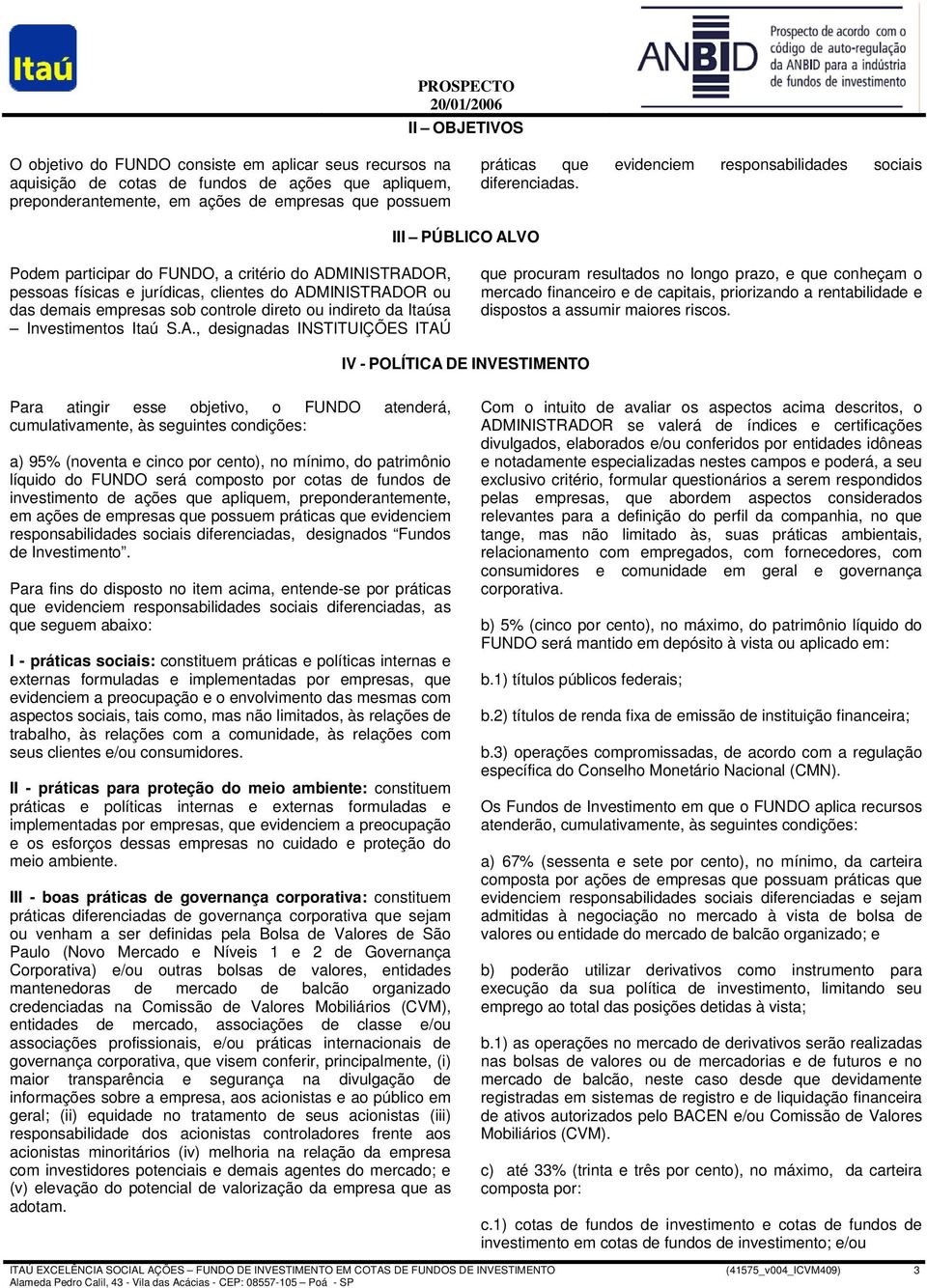 III PÚBLICO ALVO Podem participar do FUNDO, a critério do ADMINISTRADOR, pessoas físicas e jurídicas, clientes do ADMINISTRADOR ou das demais empresas sob controle direto ou indireto da Itaúsa