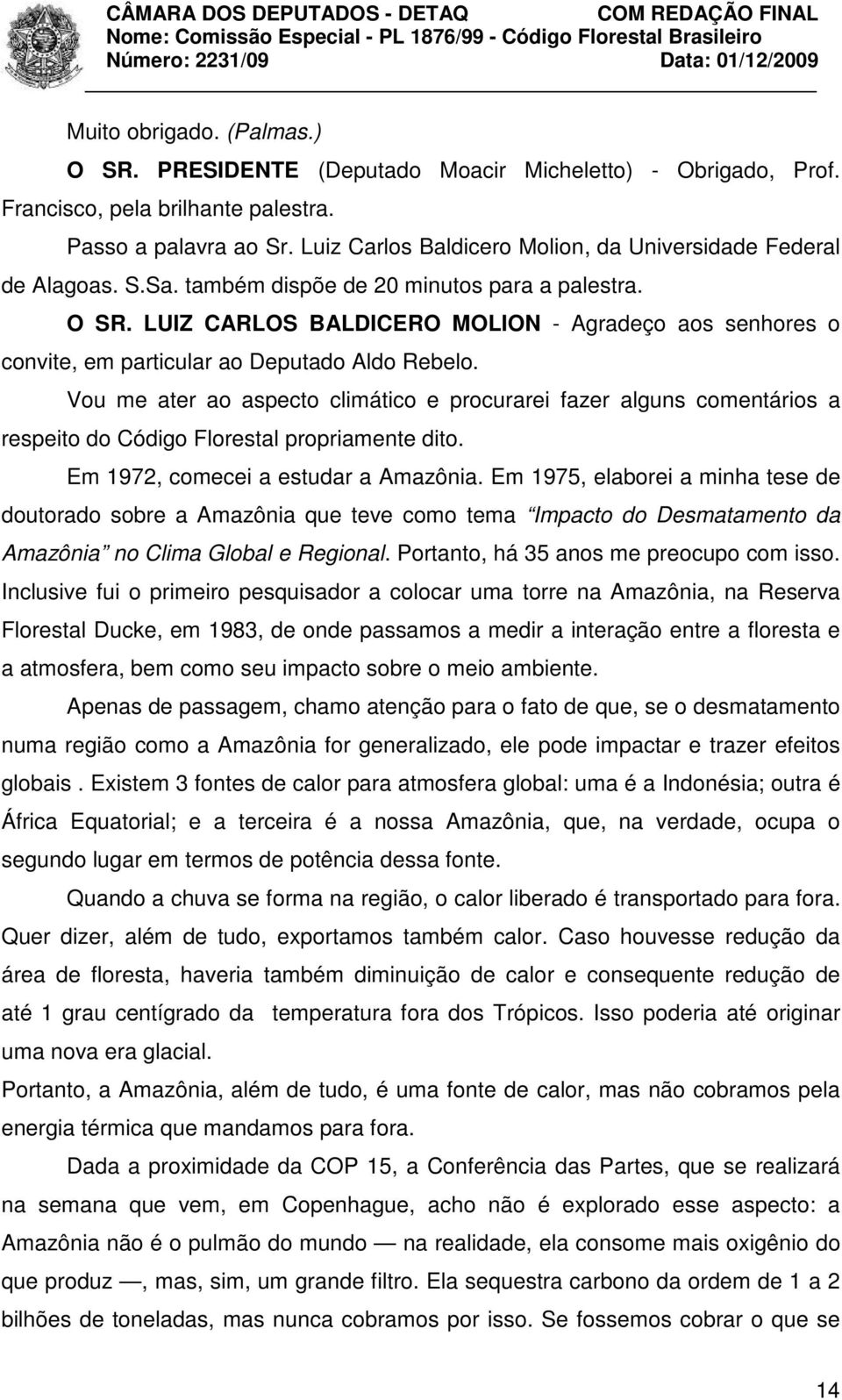 LUIZ CARLOS BALDICERO MOLION - Agradeço aos senhores o convite, em particular ao Deputado Aldo Rebelo.