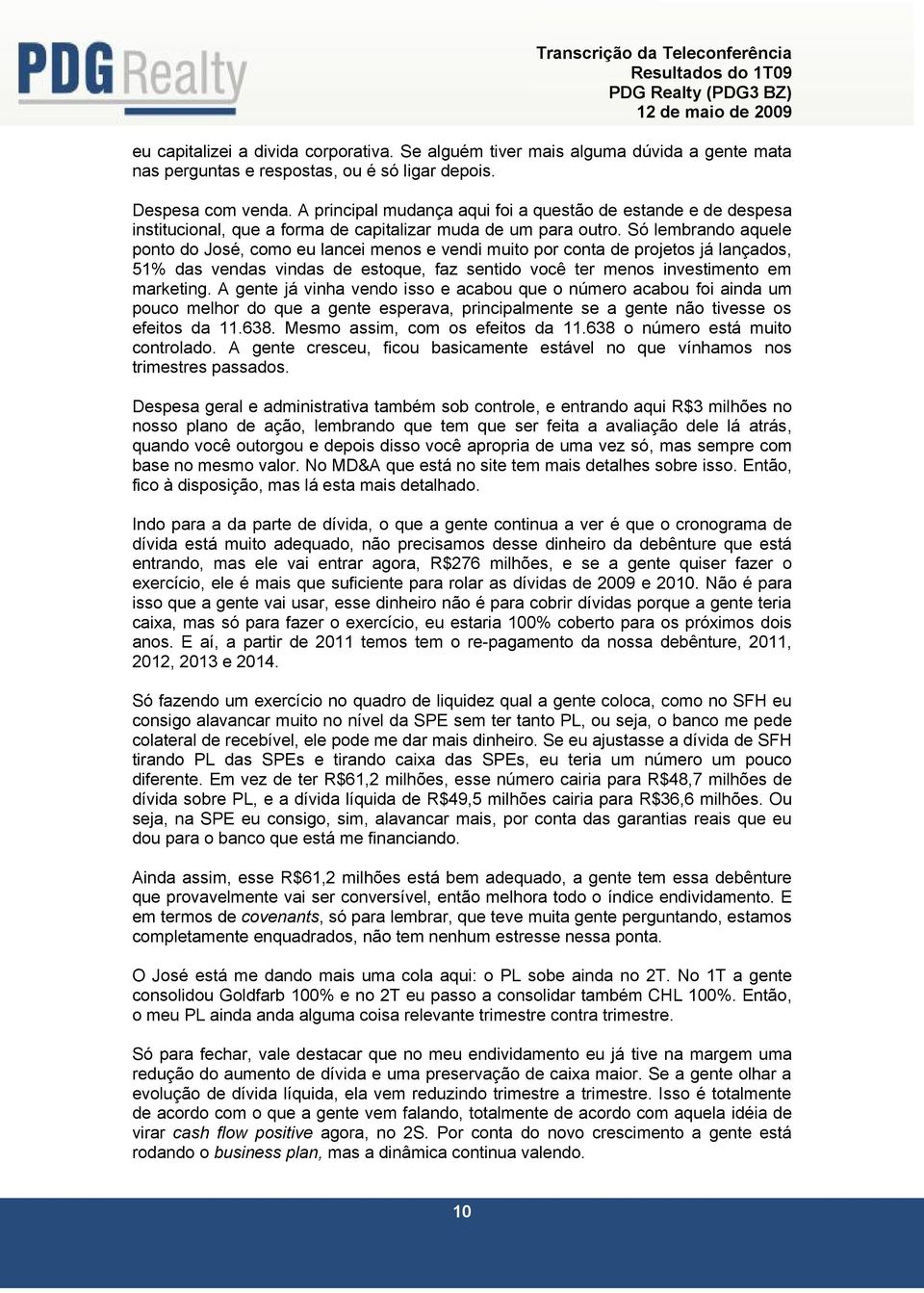 Só lembrando aquele ponto do José, como eu lancei menos e vendi muito por conta de projetos já lançados, 51% das vendas vindas de estoque, faz sentido você ter menos investimento em marketing.