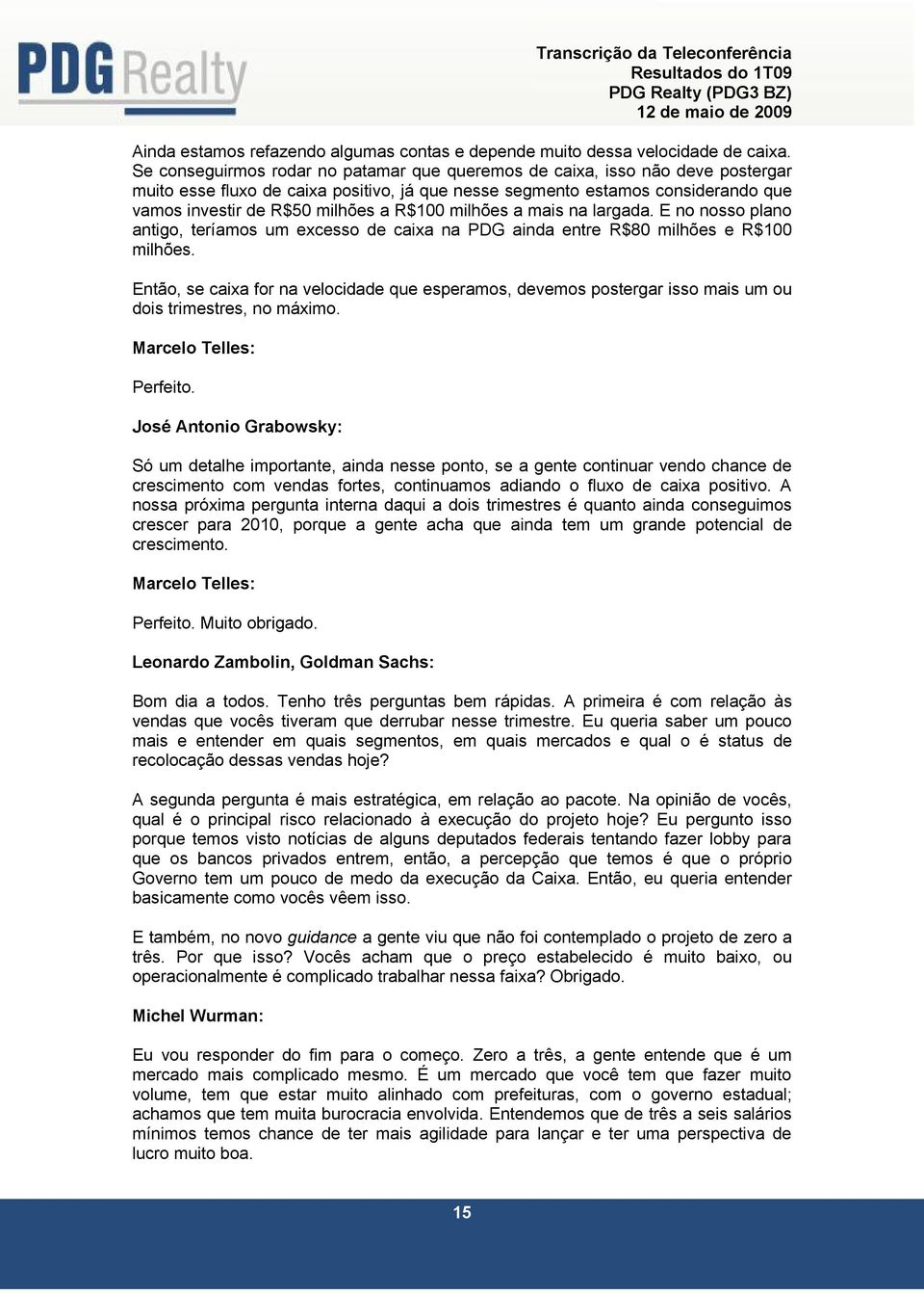 R$100 milhões a mais na largada. E no nosso plano antigo, teríamos um excesso de caixa na PDG ainda entre R$80 milhões e R$100 milhões.