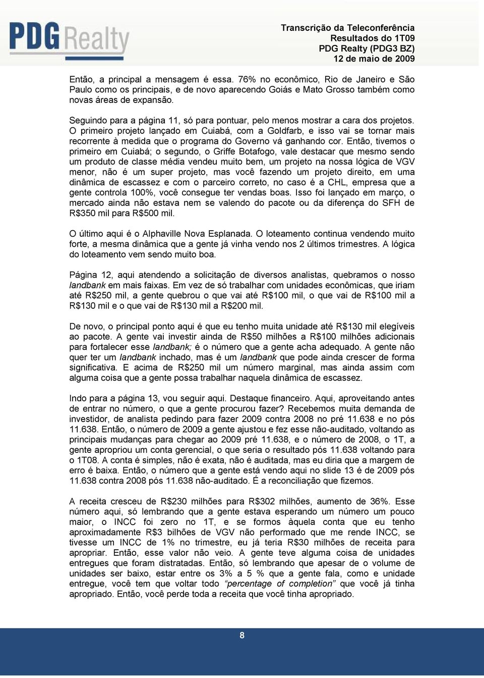 O primeiro projeto lançado em Cuiabá, com a Goldfarb, e isso vai se tornar mais recorrente à medida que o programa do Governo vá ganhando cor.