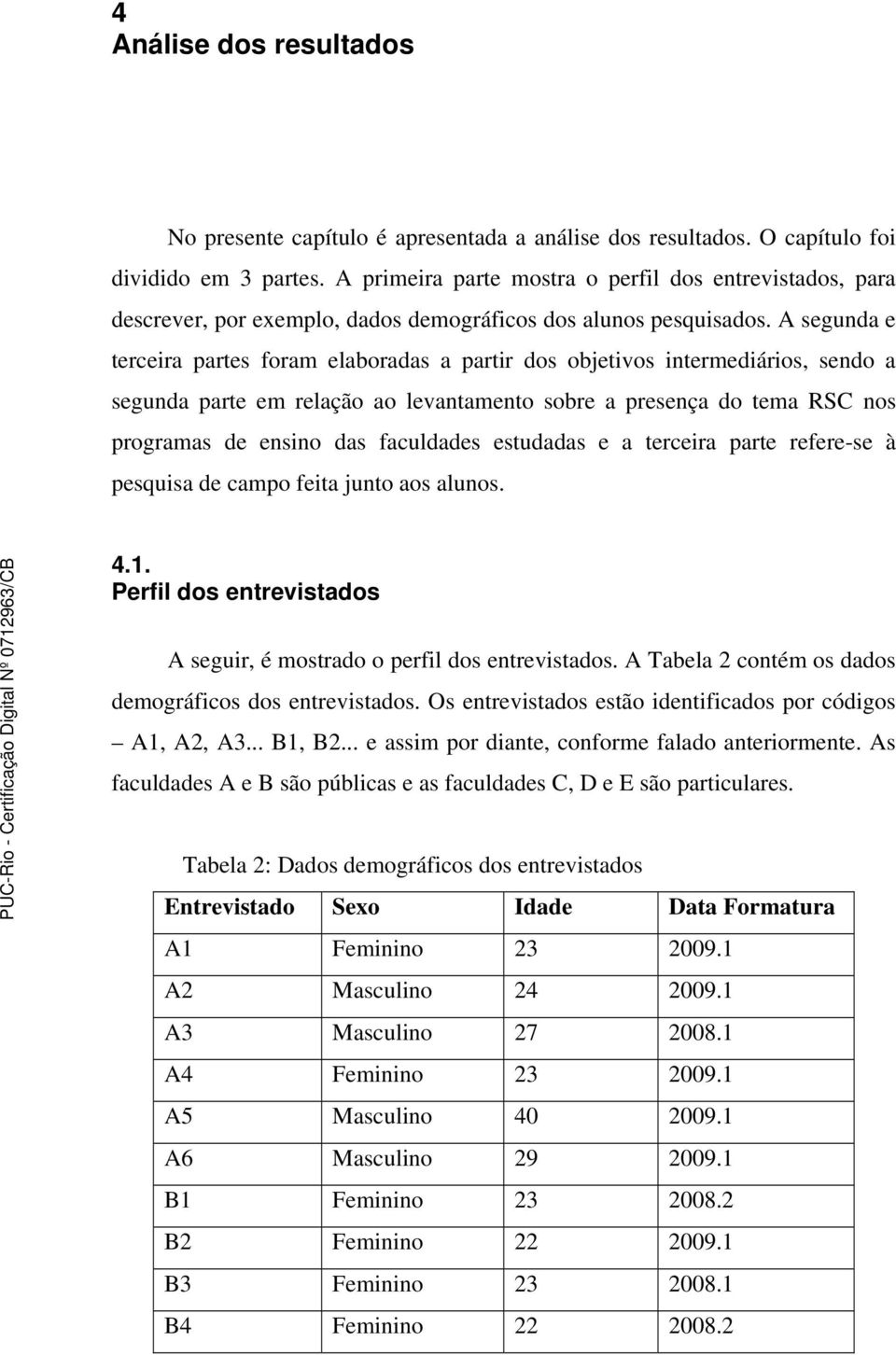 A segunda e terceira partes foram elaboradas a partir dos objetivos intermediários, sendo a segunda parte em relação ao levantamento sobre a presença do tema RSC nos programas de ensino das