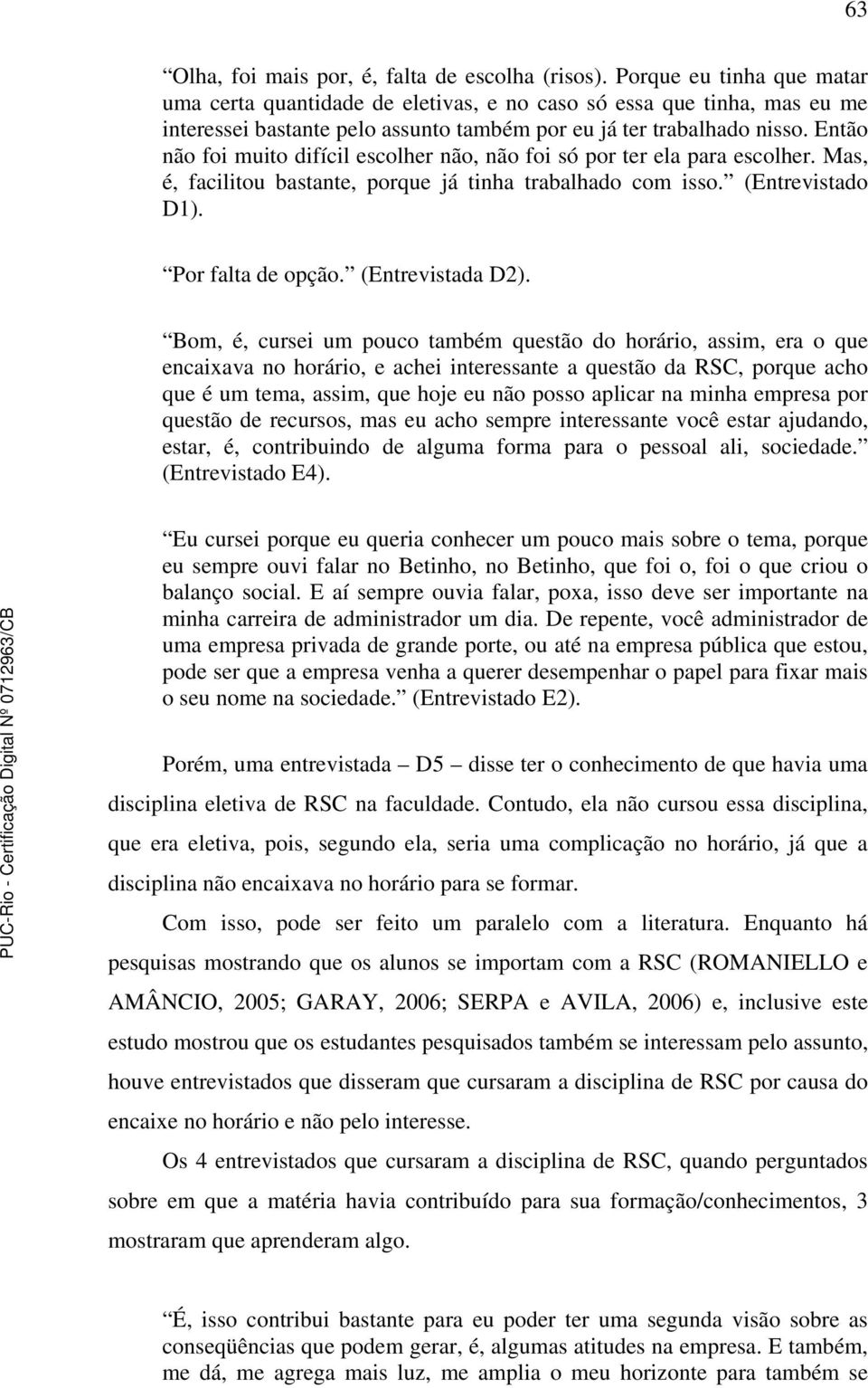 Então não foi muito difícil escolher não, não foi só por ter ela para escolher. Mas, é, facilitou bastante, porque já tinha trabalhado com isso. (Entrevistado D1). Por falta de opção.