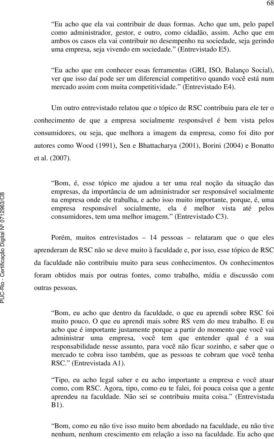 Eu acho que em conhecer essas ferramentas (GRI, ISO, Balanço Social), ver que isso daí pode ser um diferencial competitivo quando você está num mercado assim com muita competitividade.