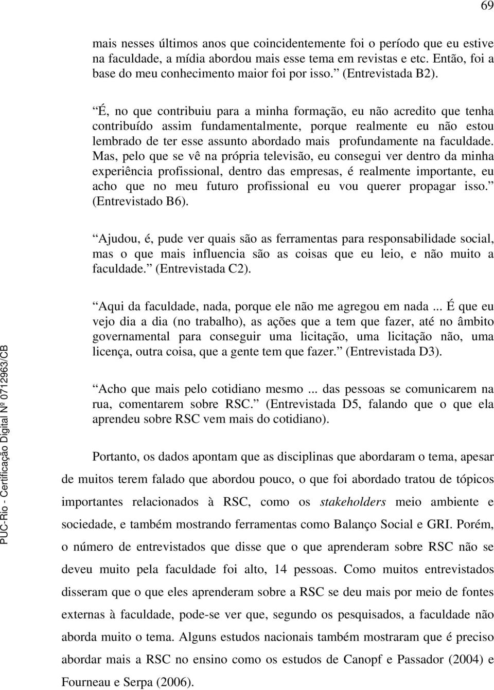 É, no que contribuiu para a minha formação, eu não acredito que tenha contribuído assim fundamentalmente, porque realmente eu não estou lembrado de ter esse assunto abordado mais profundamente na