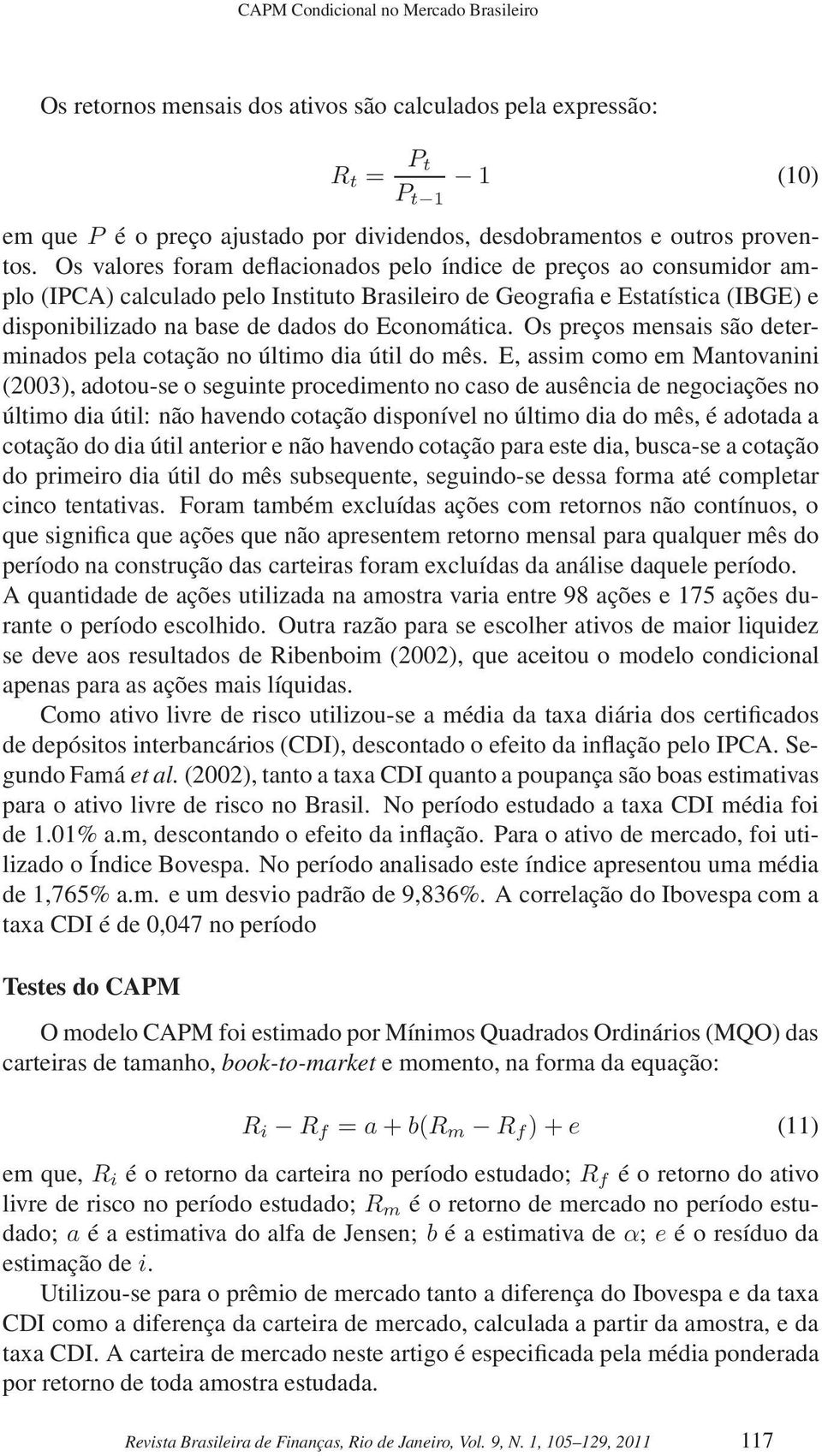 Os valores foram deflacionados pelo índice de preços ao consumidor amplo (IPCA) calculado pelo Instituto Brasileiro de Geografia e Estatística (IBGE) e disponibilizado na base de dados do Economática.