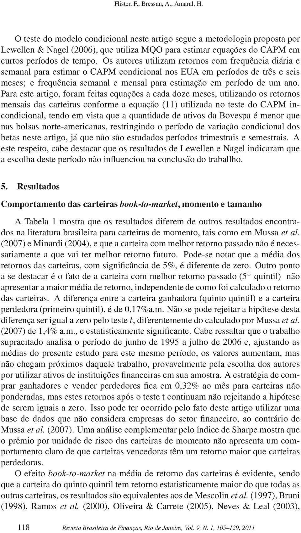 Os autores utilizam retornos com frequência diária e semanal para estimar o CAPM condicional nos EUA em períodos de três e seis meses; e frequência semanal e mensal para estimação em período de um