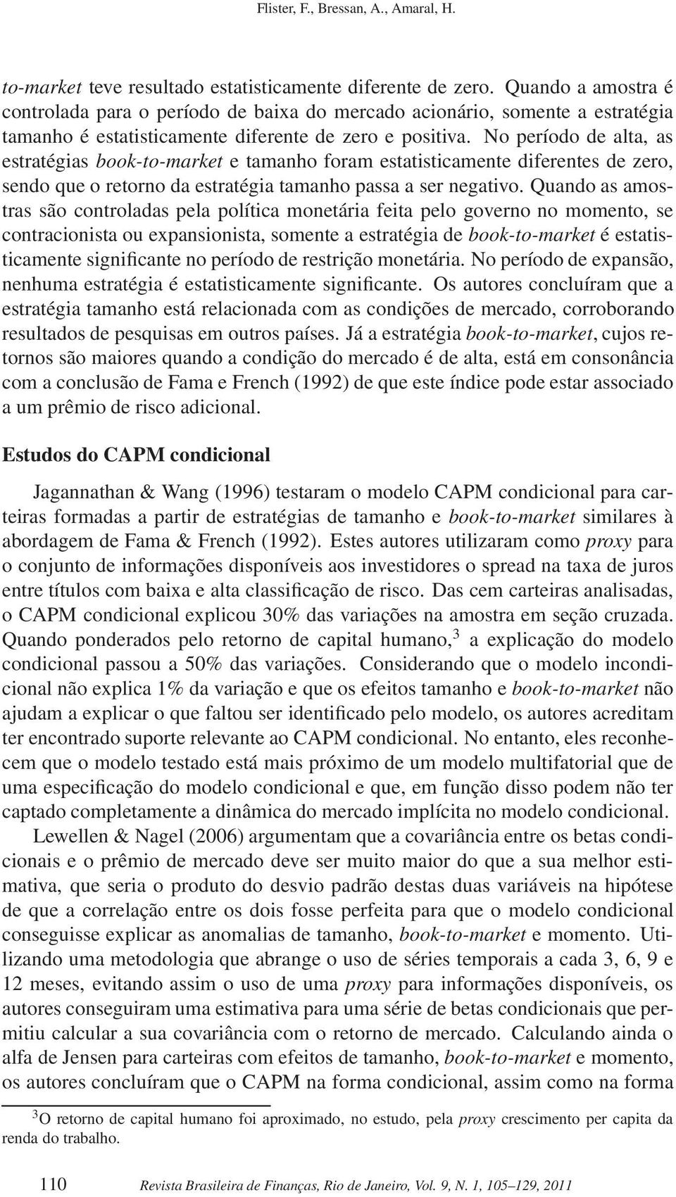 No período de alta, as estratégias book-to-market e tamanho foram estatisticamente diferentes de zero, sendo que o retorno da estratégia tamanho passa a ser negativo.