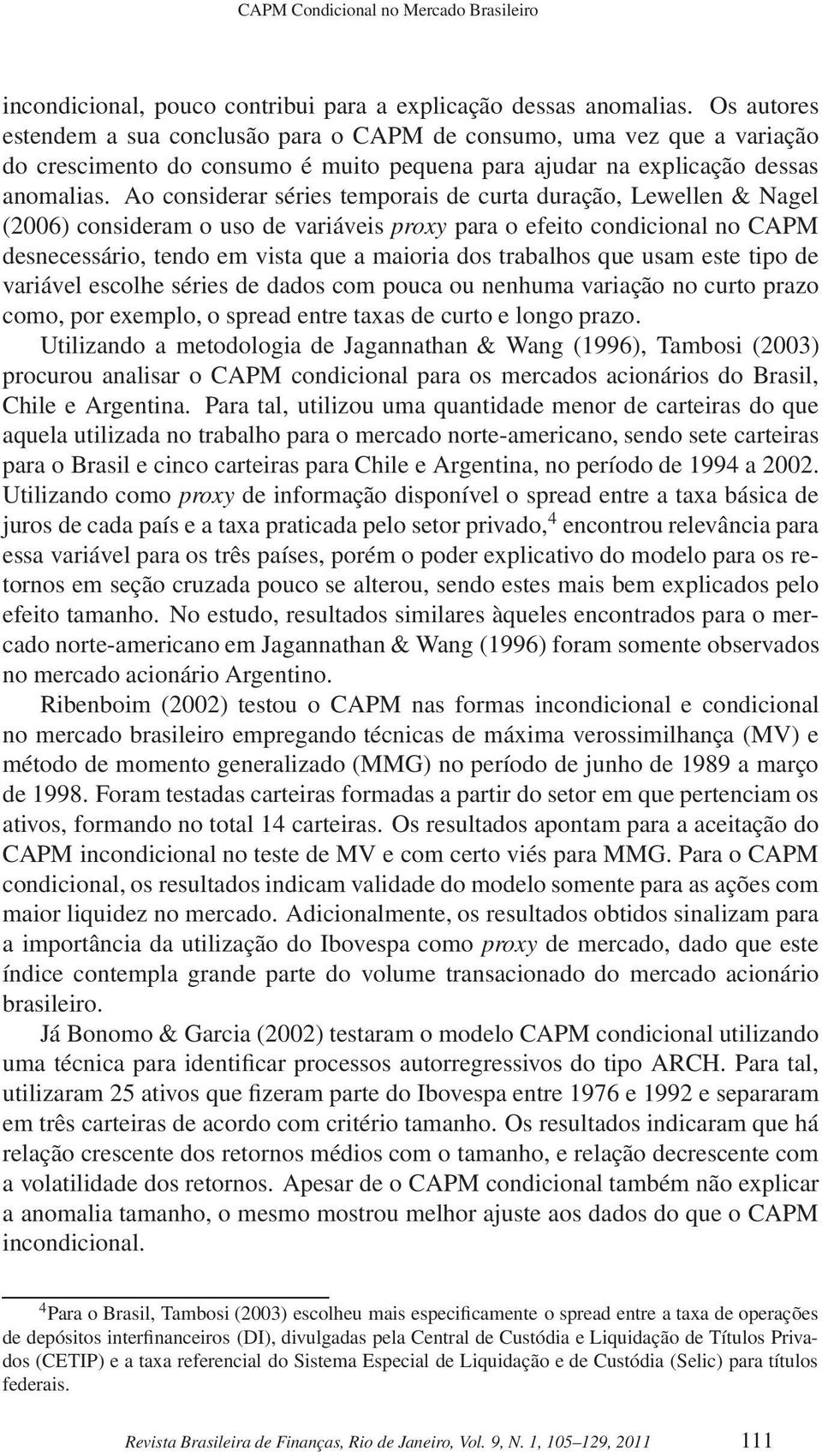 Ao considerar séries temporais de curta duração, Lewellen & Nagel (2006) consideram o uso de variáveis proxy para o efeito condicional no CAPM desnecessário, tendo em vista que a maioria dos