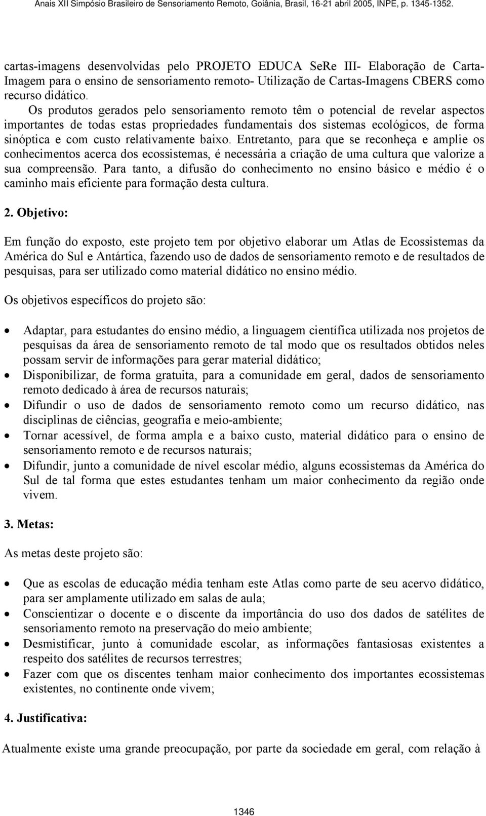 relativamente baixo. Entretanto, para que se reconheça e amplie os conhecimentos acerca dos ecossistemas, é necessária a criação de uma cultura que valorize a sua compreensão.