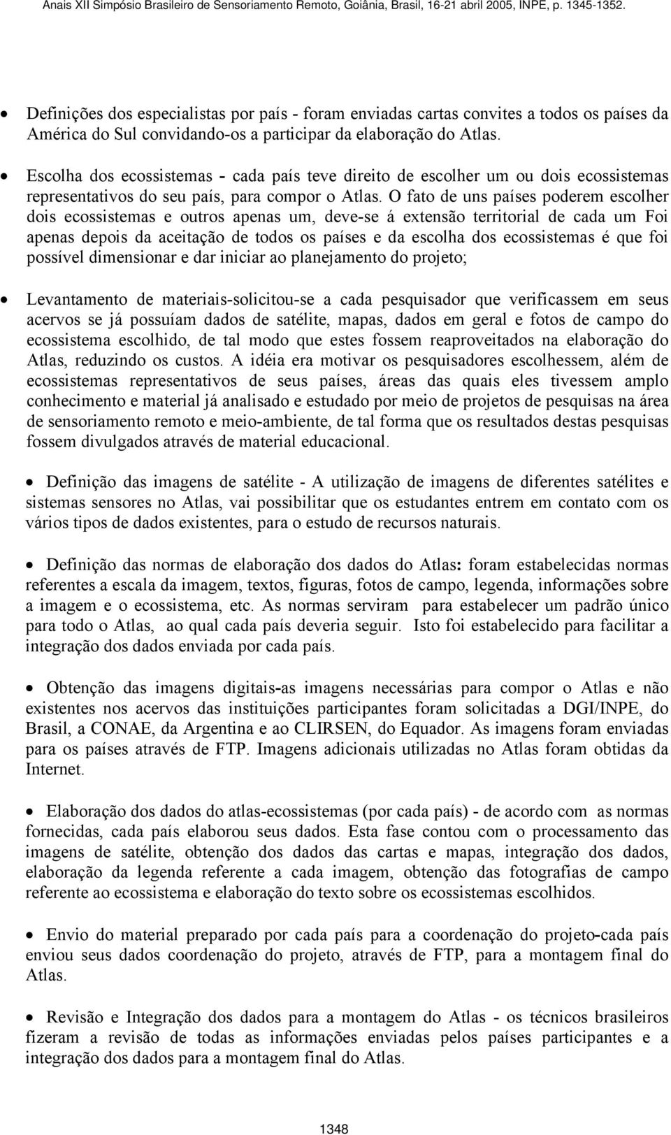 O fato de uns países poderem escolher dois ecossistemas e outros apenas um, deve-se á extensão territorial de cada um Foi apenas depois da aceitação de todos os países e da escolha dos ecossistemas é