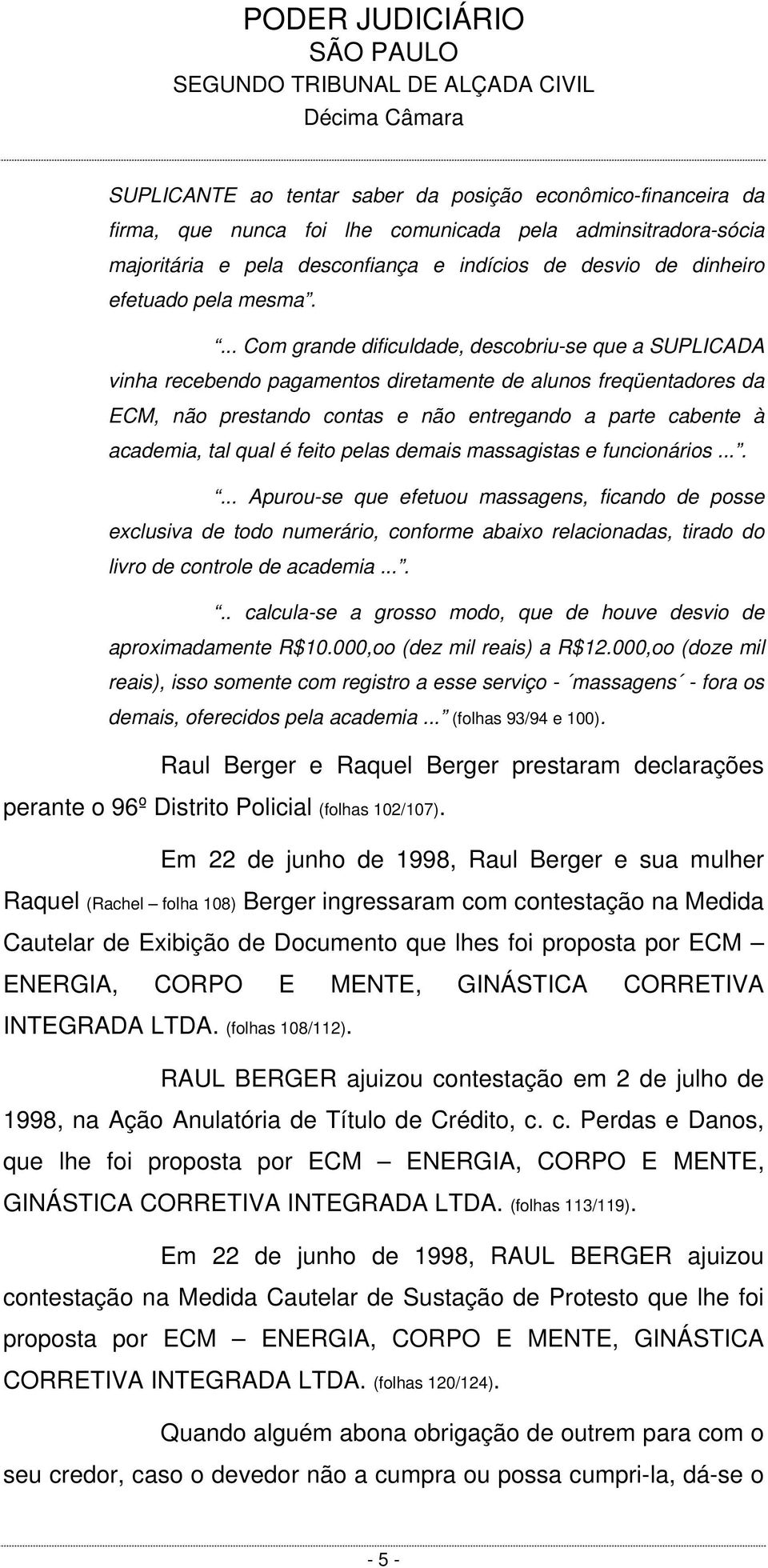 ... Com grande dificuldade, descobriu-se que a SUPLICADA vinha recebendo pagamentos diretamente de alunos freqüentadores da ECM, não prestando contas e não entregando a parte cabente à academia, tal