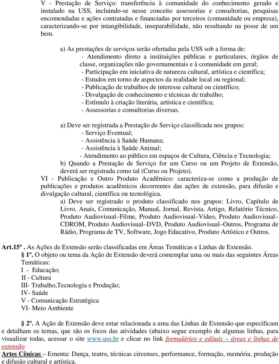 a) As prestações de serviços serão ofertadas pela USS sob a forma de: - Atendimento direto a instituições públicas e particulares, órgãos de classe, organizações não governamentais e à comunidade em