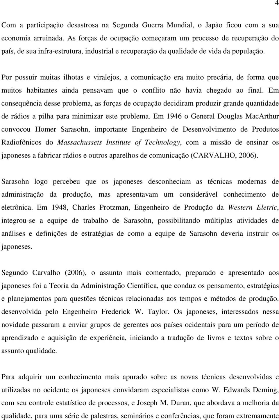 Por possuir muitas ilhotas e viralejos, a comunicação era muito precária, de forma que muitos habitantes ainda pensavam que o conflito não havia chegado ao final.