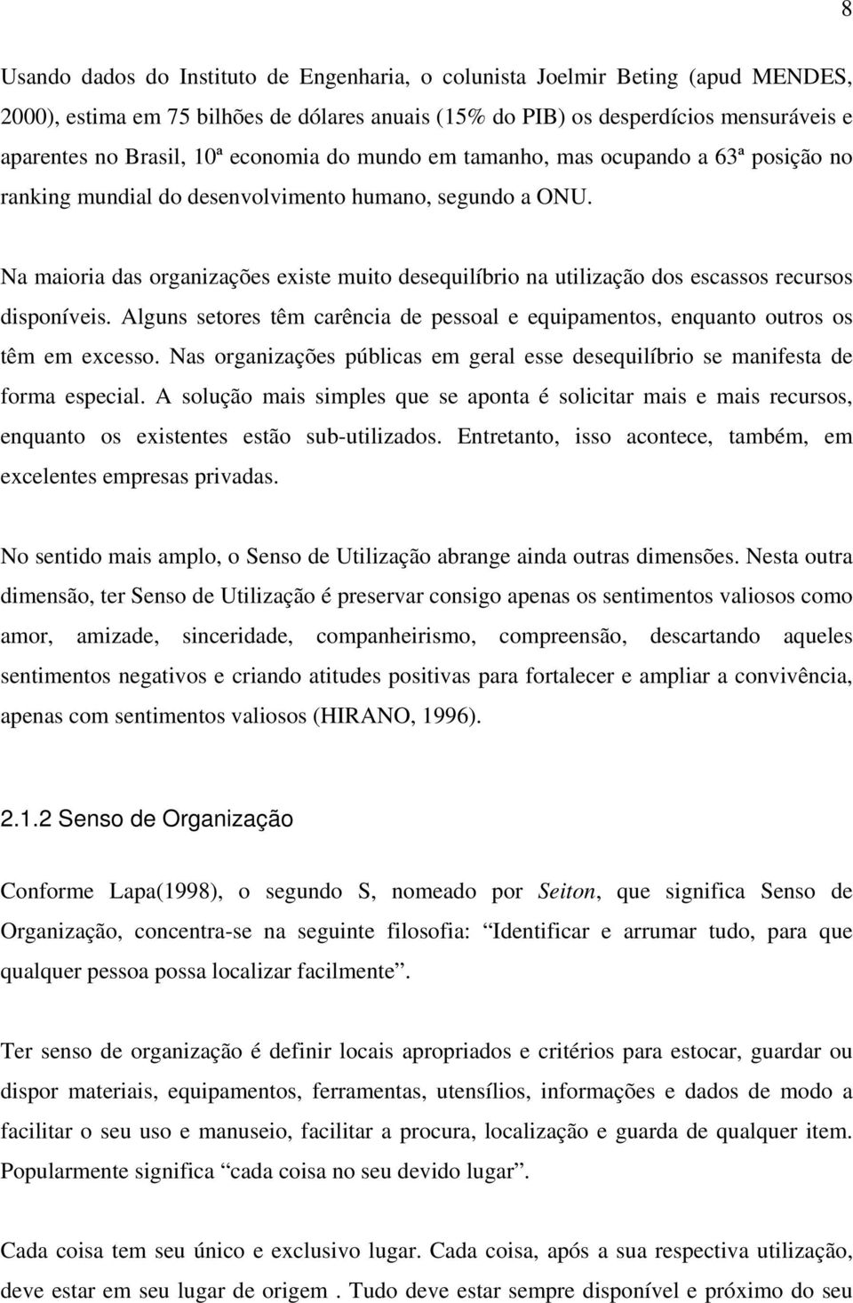 Na maioria das organizações existe muito desequilíbrio na utilização dos escassos recursos disponíveis. Alguns setores têm carência de pessoal e equipamentos, enquanto outros os têm em excesso.