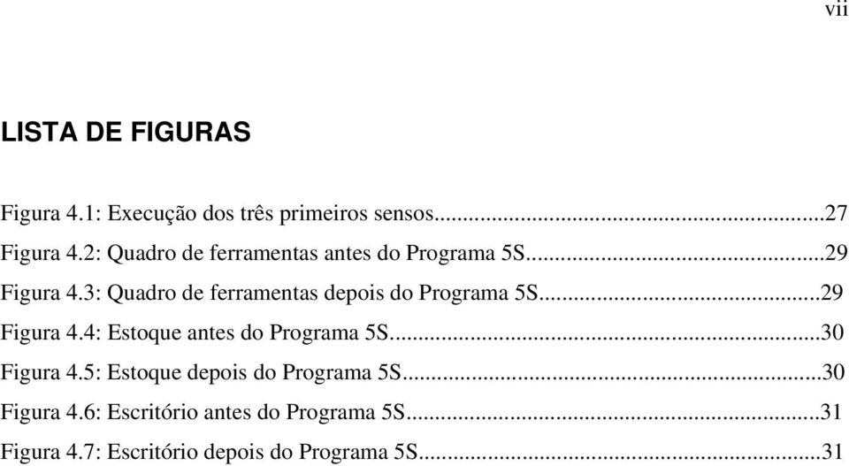 3: Quadro de ferramentas depois do Programa 5S...29 Figura 4.4: Estoque antes do Programa 5S.