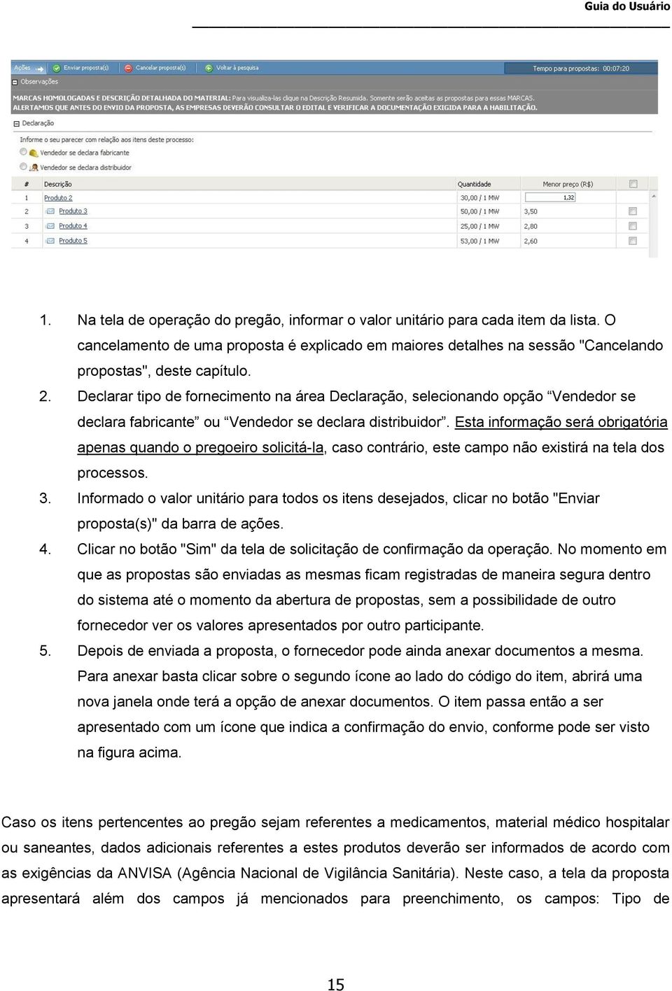 Esta informação será obrigatória apenas quando o pregoeiro solicitá-la, caso contrário, este campo não existirá na tela dos processos. 3.