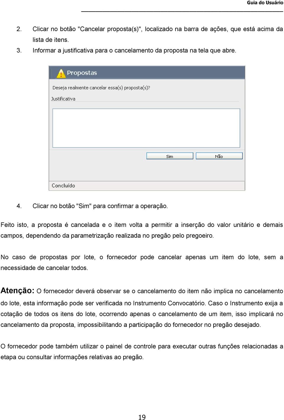 Feito isto, a proposta é cancelada e o item volta a permitir a inserção do valor unitário e demais campos, dependendo da parametrização realizada no pregão pelo pregoeiro.