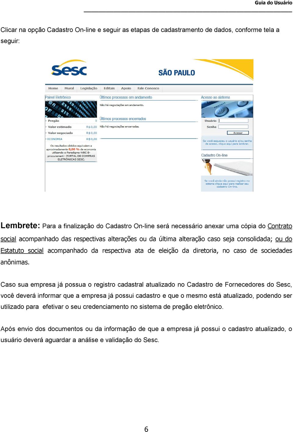 Caso sua empresa já possua o registro cadastral atualizado no Cadastro de Fornecedores do Sesc, você deverá informar que a empresa já possui cadastro e que o mesmo está atualizado, podendo ser