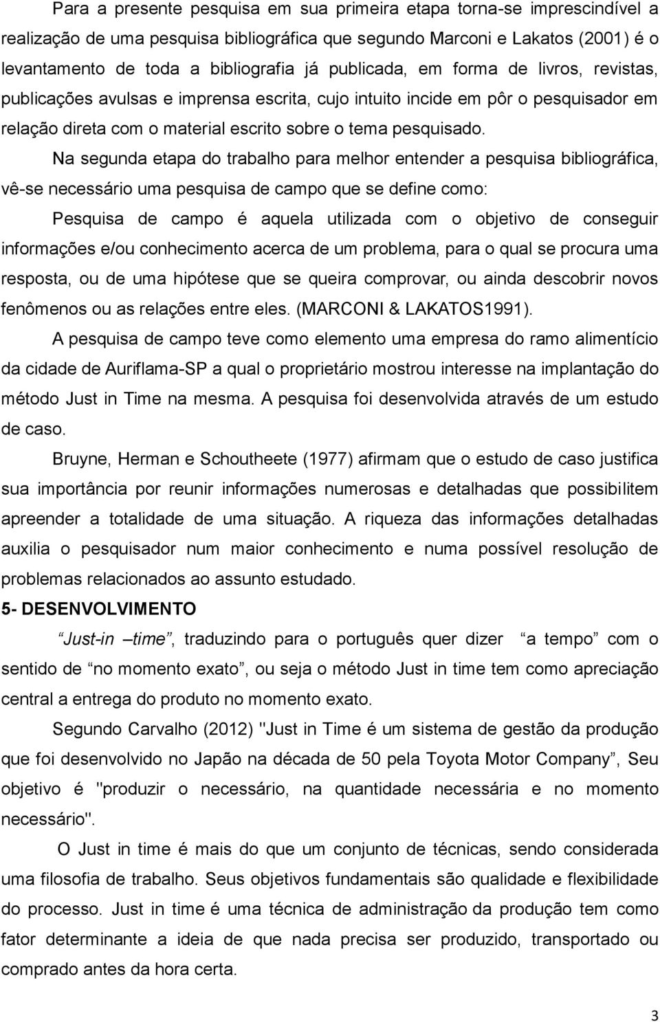 Na segunda etapa do trabalho para melhor entender a pesquisa bibliográfica, vê-se necessário uma pesquisa de campo que se define como: Pesquisa de campo é aquela utilizada com o objetivo de conseguir