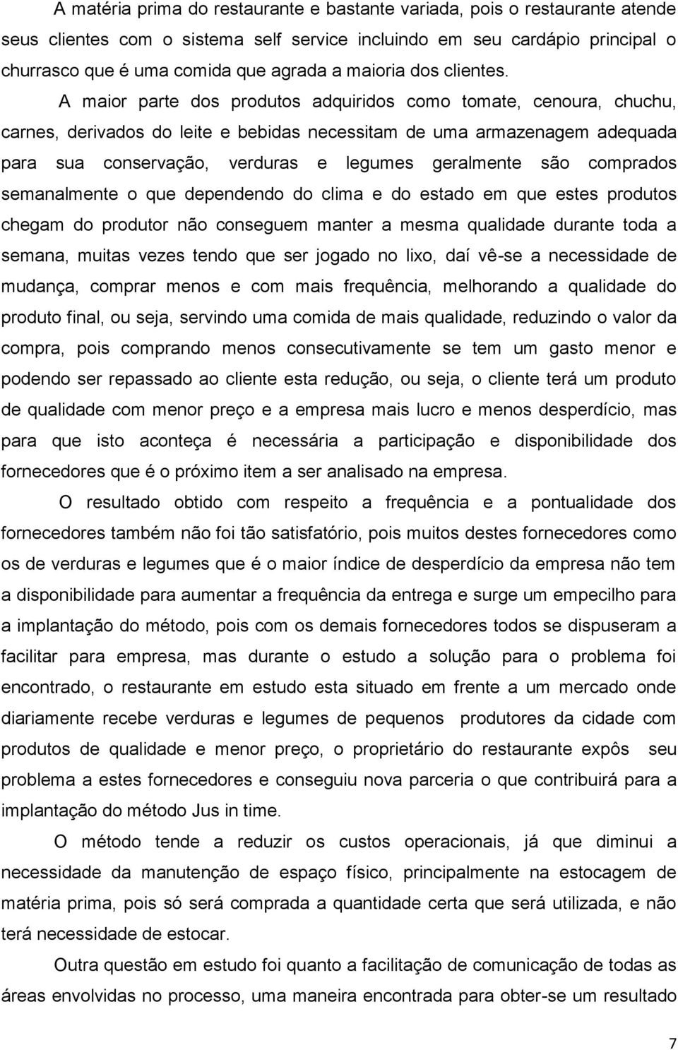 A maior parte dos produtos adquiridos como tomate, cenoura, chuchu, carnes, derivados do leite e bebidas necessitam de uma armazenagem adequada para sua conservação, verduras e legumes geralmente são