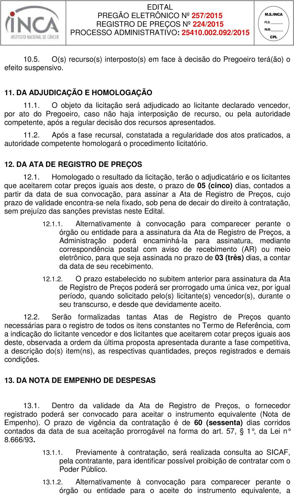 Após a fase recursal, constatada a regularidade dos atos praticados, a autoridade competente homologará o procedimento licitatório. 12