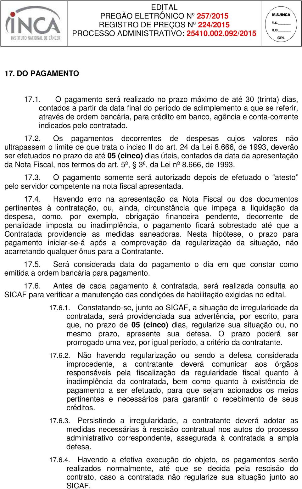 666, de 1993, deverão ser efetuados no prazo de até 05 (cinco) dias úteis, contados da data da apresentação da Nota Fiscal, nos termos do art. 5º, 3º, da Lei nº 8.666, de 1993. 17.3. O pagamento somente será autorizado depois de efetuado o atesto pelo servidor competente na nota fiscal apresentada.