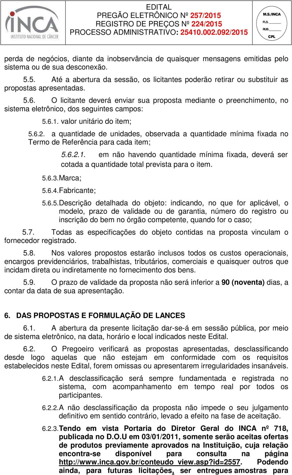 O licitante deverá enviar sua proposta mediante o preenchimento, no sistema eletrônico, dos seguintes campos: 5.6.1. valor unitário do item; 5.6.2.