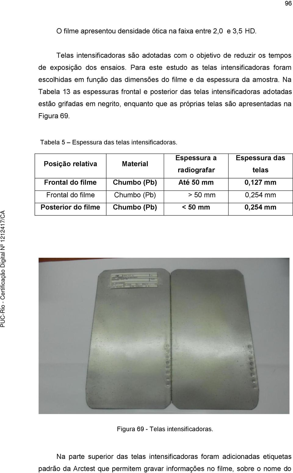 Na Tabela 13 as espessuras frontal e posterior das telas intensificadoras adotadas estão grifadas em negrito, enquanto que as próprias telas são apresentadas na Figura 69.