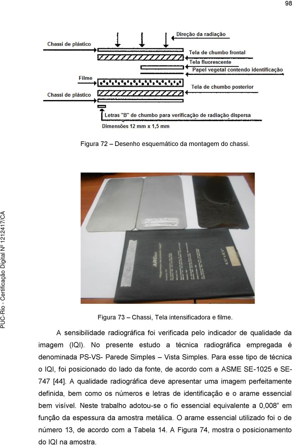 Para esse tipo de técnica o IQI, foi posicionado do lado da fonte, de acordo com a ASME SE-1025 e SE- 747 [44].