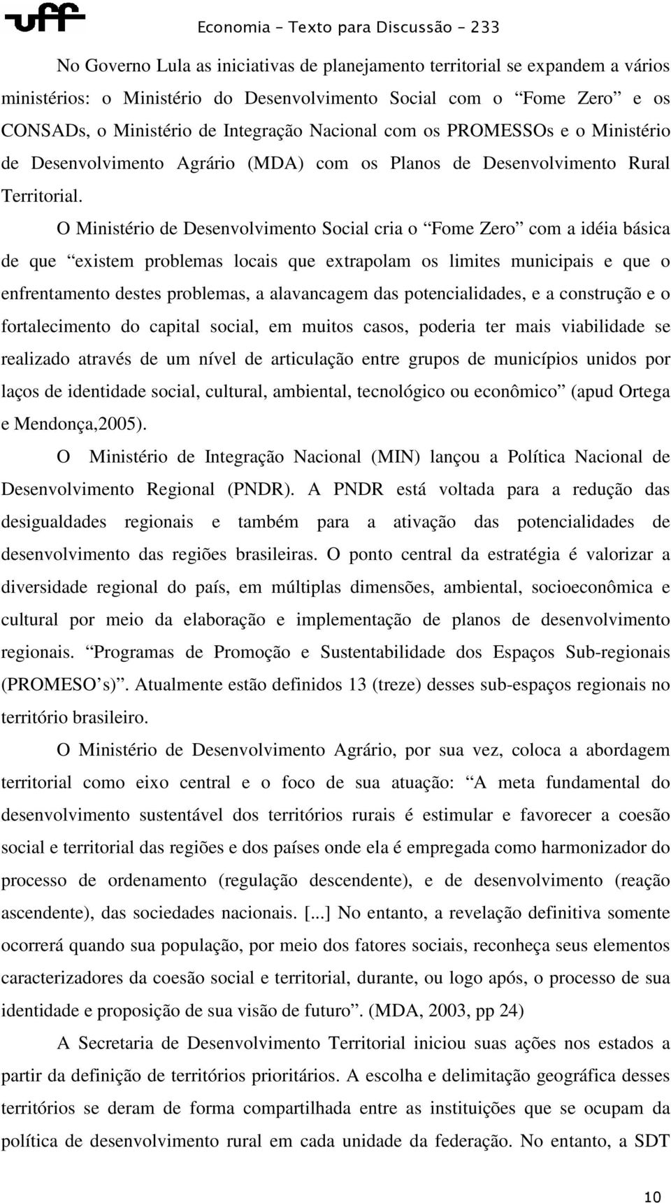 O Ministério de Desenvolvimento Social cria o Fome Zero com a idéia básica de que existem problemas locais que extrapolam os limites municipais e que o enfrentamento destes problemas, a alavancagem