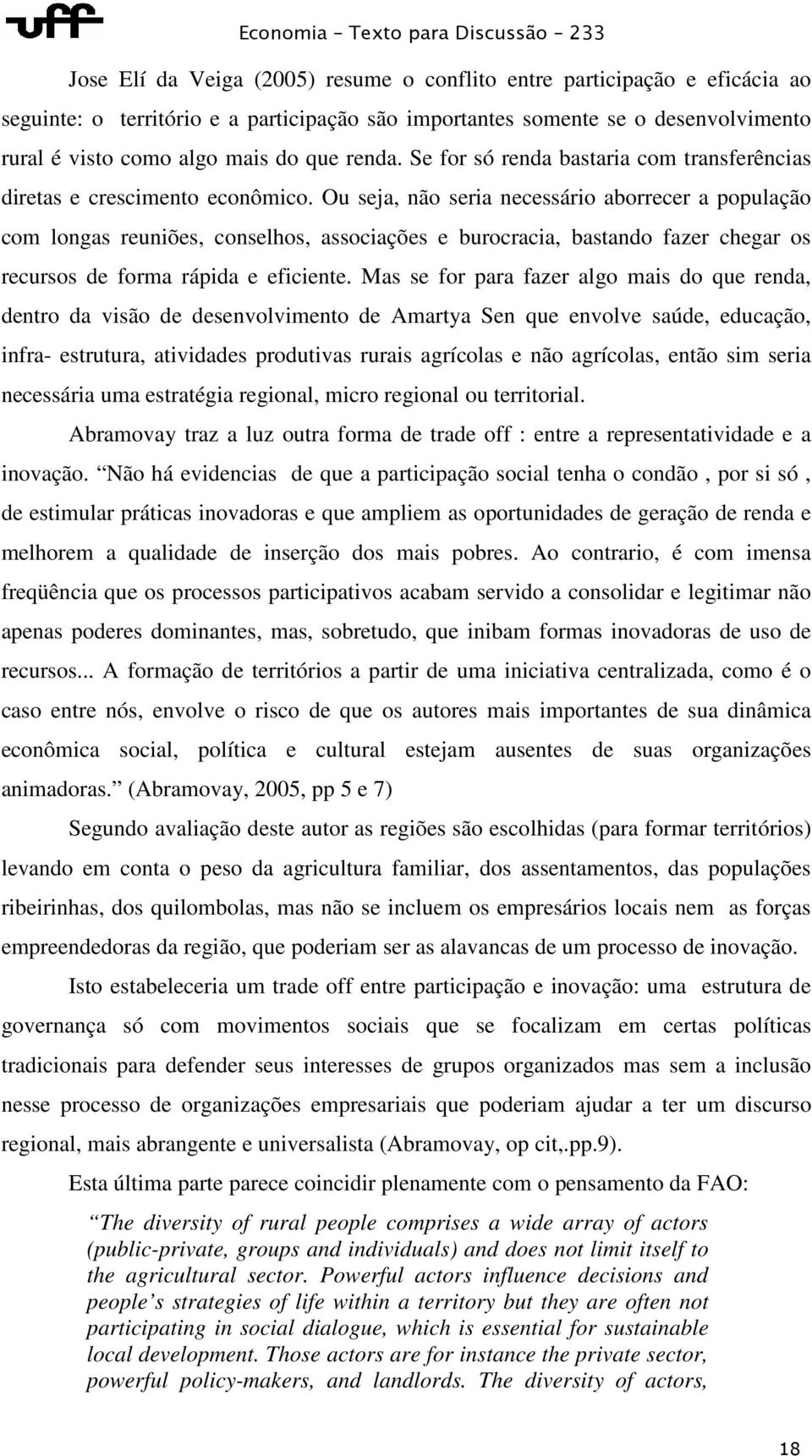 Ou seja, não seria necessário aborrecer a população com longas reuniões, conselhos, associações e burocracia, bastando fazer chegar os recursos de forma rápida e eficiente.