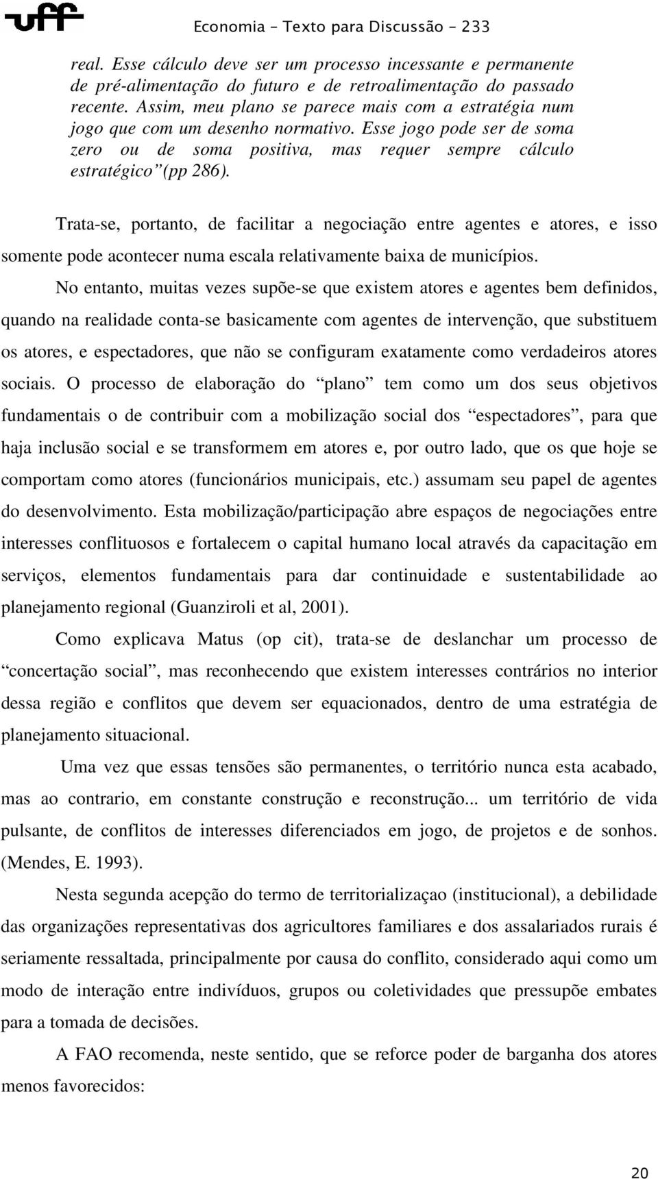 Trata-se, portanto, de facilitar a negociação entre agentes e atores, e isso somente pode acontecer numa escala relativamente baixa de municípios.