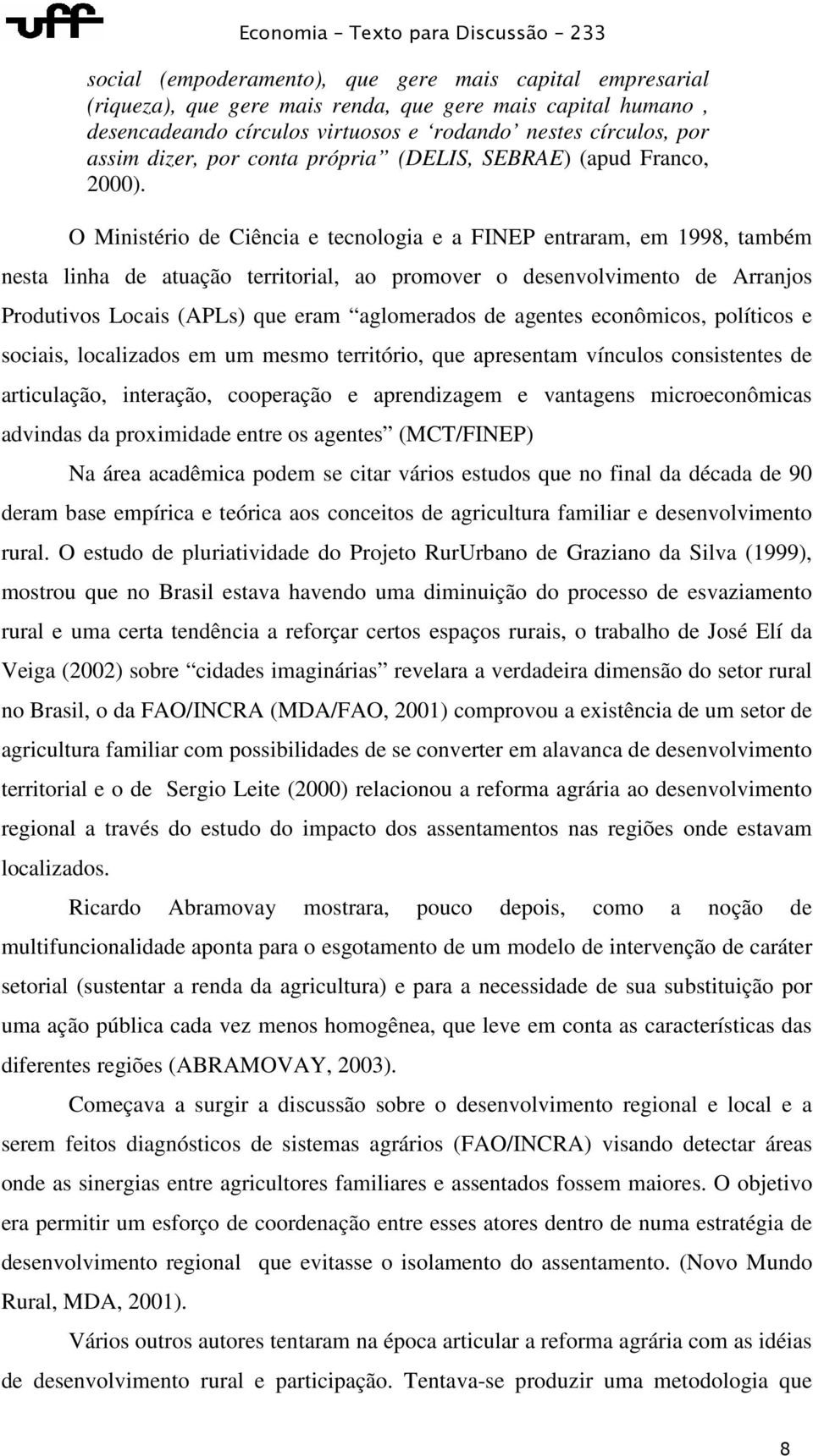 O Ministério de Ciência e tecnologia e a FINEP entraram, em 1998, também nesta linha de atuação territorial, ao promover o desenvolvimento de Arranjos Produtivos Locais (APLs) que eram aglomerados de