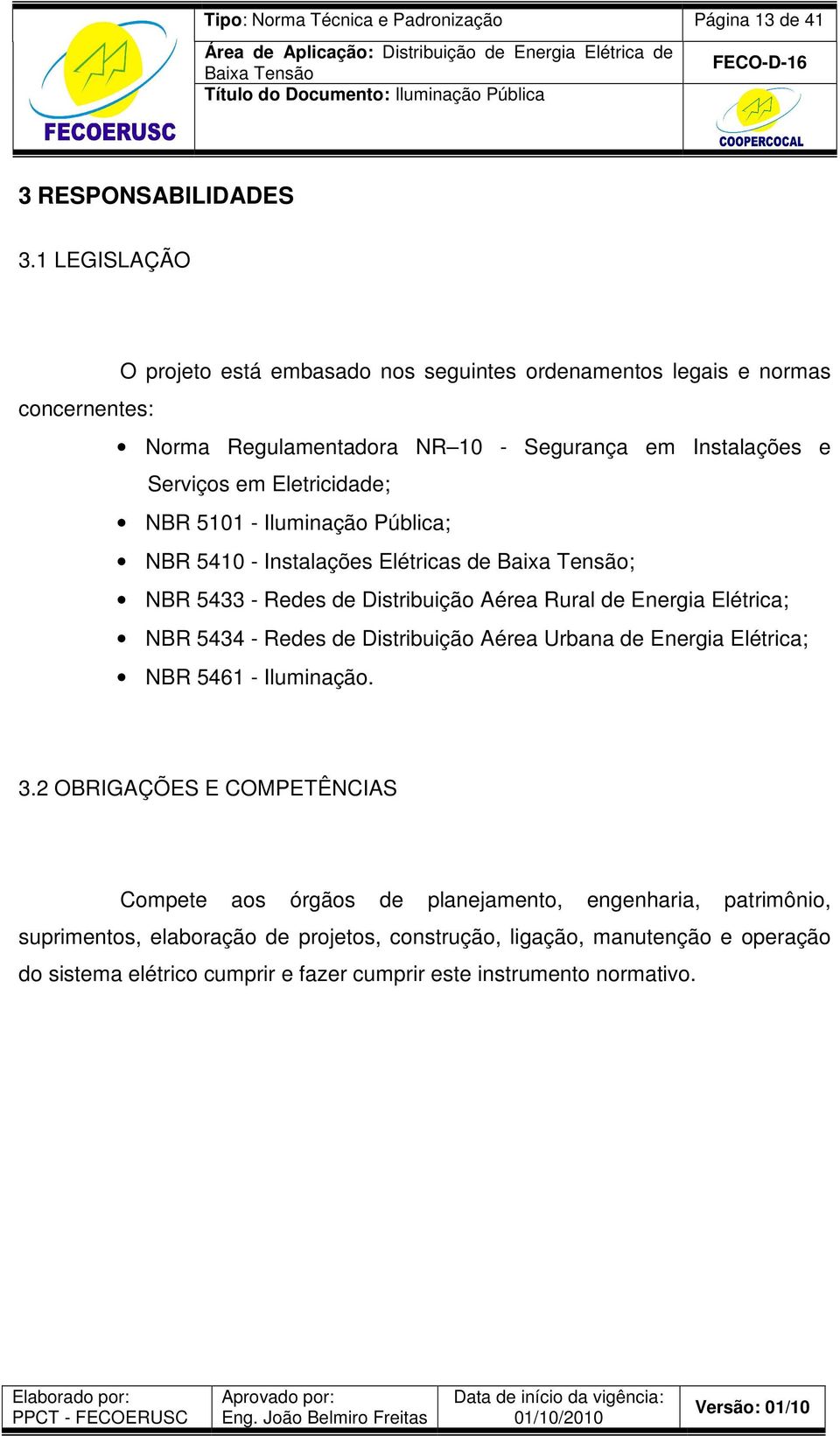 NBR 5101 - Iluminação Pública; NBR 5410 - Instalações Elétricas de ; NBR 5433 - Redes de Distribuição Aérea Rural de Energia Elétrica; NBR 5434 - Redes de Distribuição Aérea