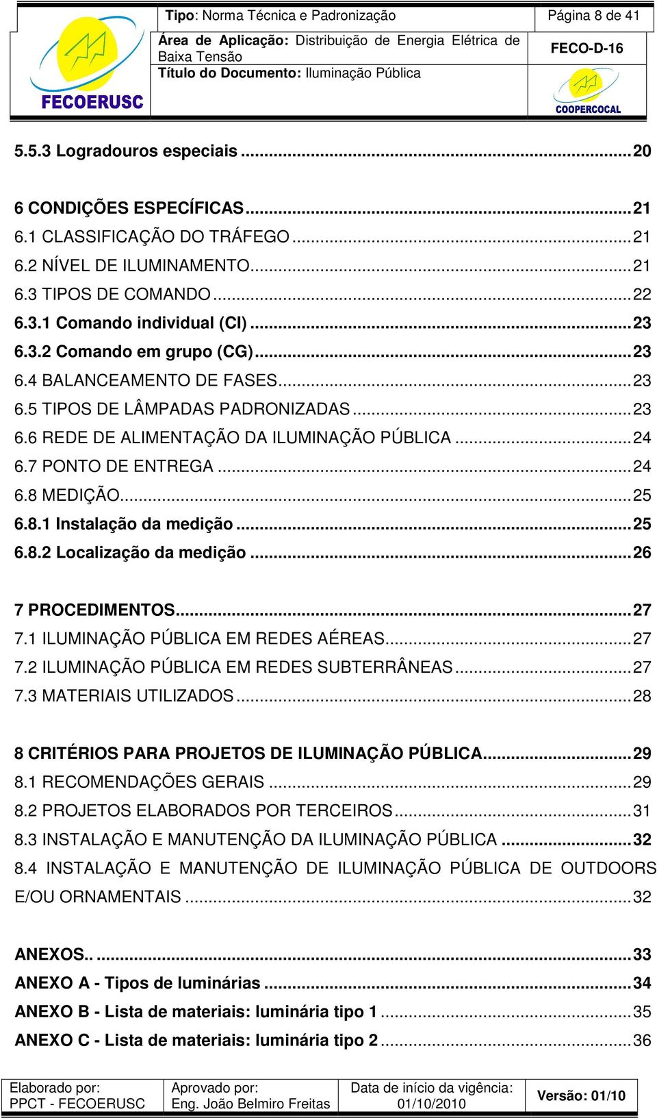 .. 24 6.7 PONTO DE ENTREGA... 24 6.8 MEDIÇÃO... 25 6.8.1 Instalação da medição... 25 6.8.2 Localização da medição... 26 7 PROCEDIMENTOS... 27 7.1 ILUMINAÇÃO PÚBLICA EM REDES AÉREAS... 27 7.2 ILUMINAÇÃO PÚBLICA EM REDES SUBTERRÂNEAS.