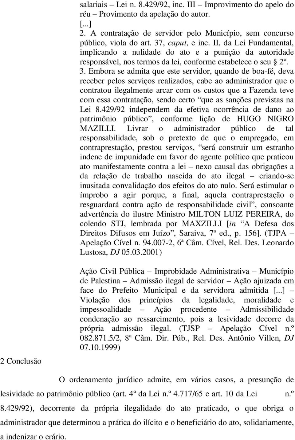 Embora se admita que este servidor, quando de boa-fé, deva receber pelos serviços realizados, cabe ao administrador que o contratou ilegalmente arcar com os custos que a Fazenda teve com essa