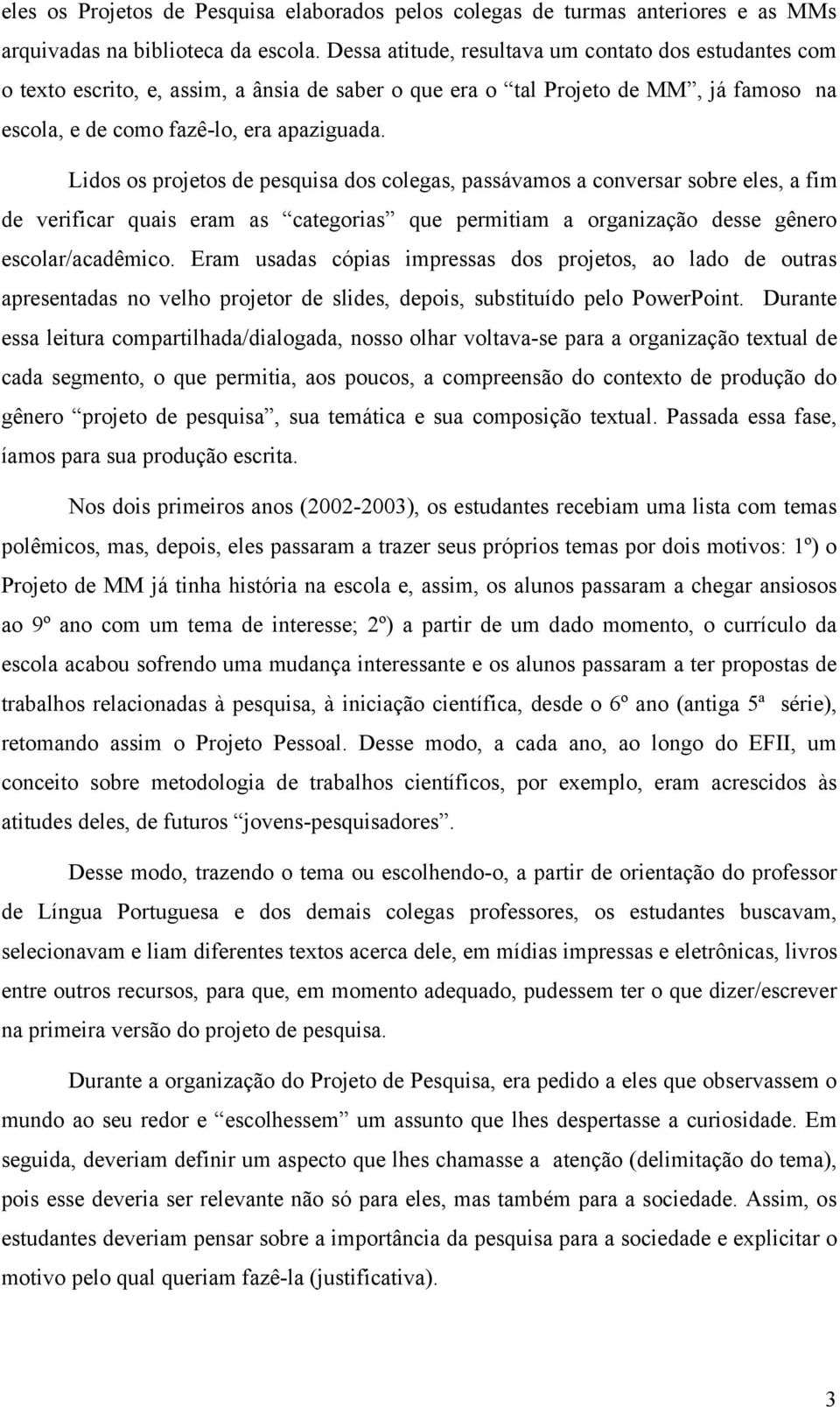 Lidos os projetos de pesquisa dos colegas, passávamos a conversar sobre eles, a fim de verificar quais eram as categorias que permitiam a organização desse gênero escolar/acadêmico.