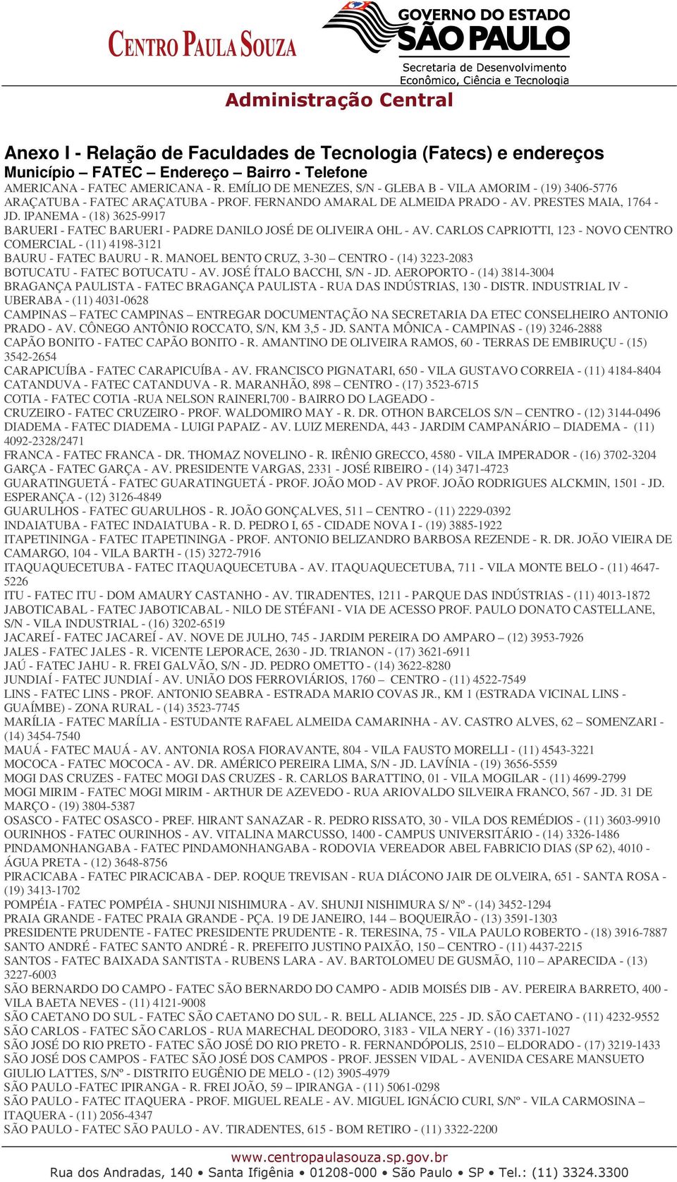 IPANEMA - (18) 3625-9917 BARUERI - FATEC BARUERI - PADRE DANILO JOSÉ DE OLIVEIRA OHL - AV. CARLOS CAPRIOTTI, 123 - NOVO CENTRO COMERCIAL - (11) 4198-3121 BAURU - FATEC BAURU - R.