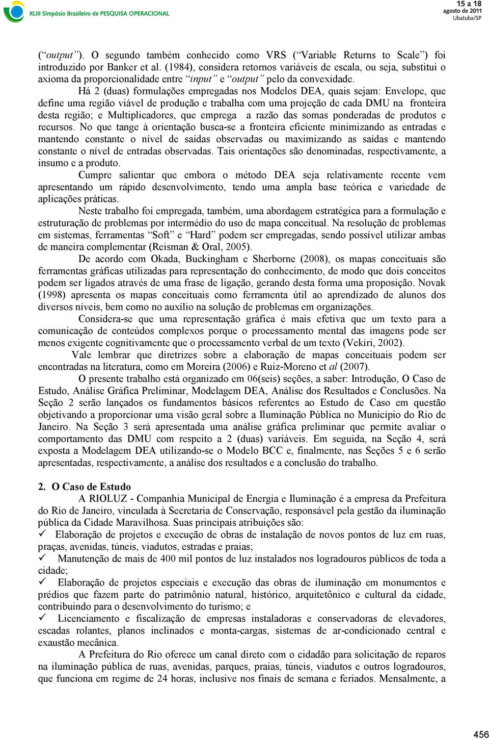 Há 2 (duas) formulações empregadas nos Modelos DEA, quais sejam: Envelope, que define uma região viável de produção e trabalha com uma projeção de cada DMU na fronteira desta região; e