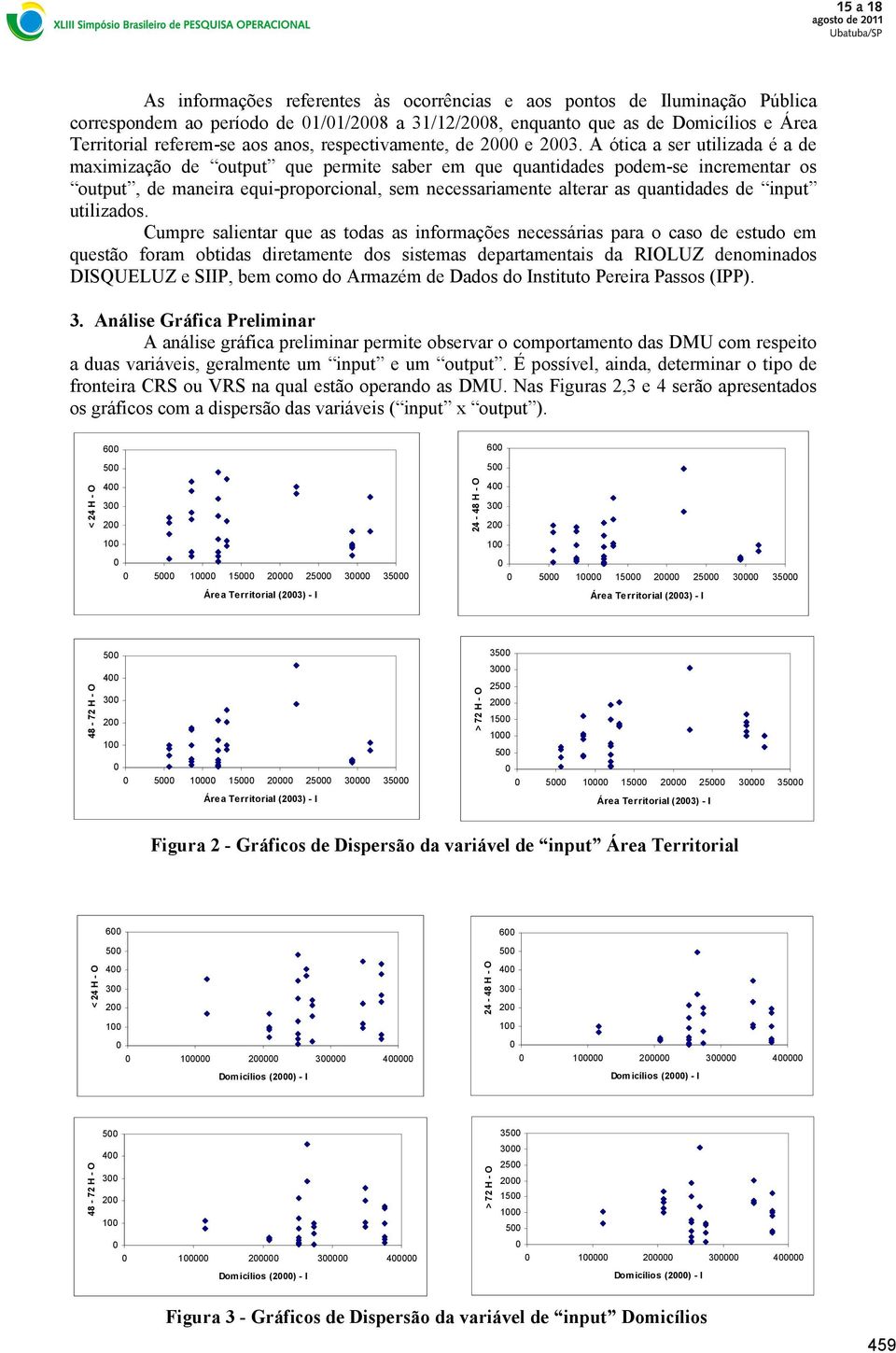 A ótica a ser utilizada é a de maximização de output que permite saber em que quantidades podem-se incrementar os output, de maneira equi-proporcional, sem necessariamente alterar as quantidades de