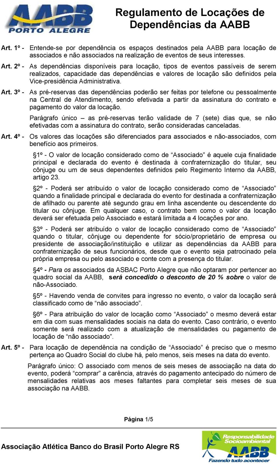 3º - As pré-reservas das dependências poderão ser feitas por telefone ou pessoalmente na Central de Atendimento, sendo efetivada a partir da assinatura do contrato e pagamento do valor da locação.