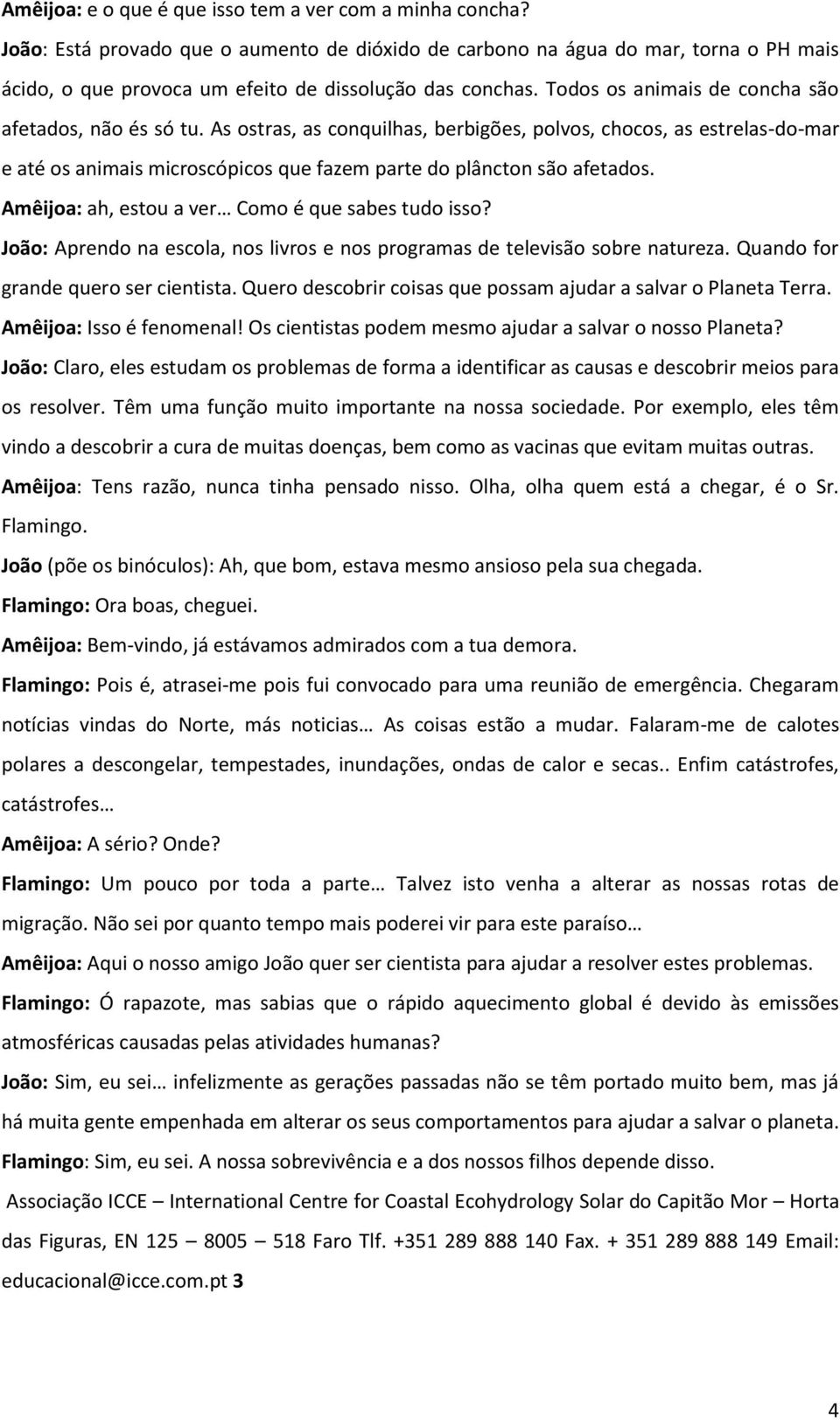 As ostras, as conquilhas, berbigões, polvos, chocos, as estrelas-do-mar e até os animais microscópicos que fazem parte do plâncton são afetados. Amêijoa: ah, estou a ver Como é que sabes tudo isso?