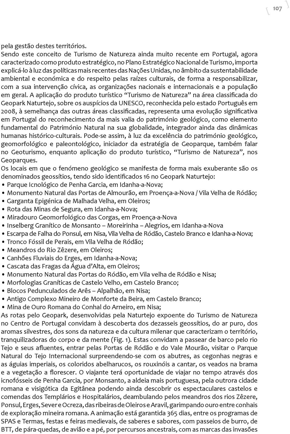 políticas mais recentes das Nações Unidas, no âmbito da sustentabilidade ambiental e económica e do respeito pelas raízes culturais, de forma a responsabilizar, com a sua intervenção cívica, as