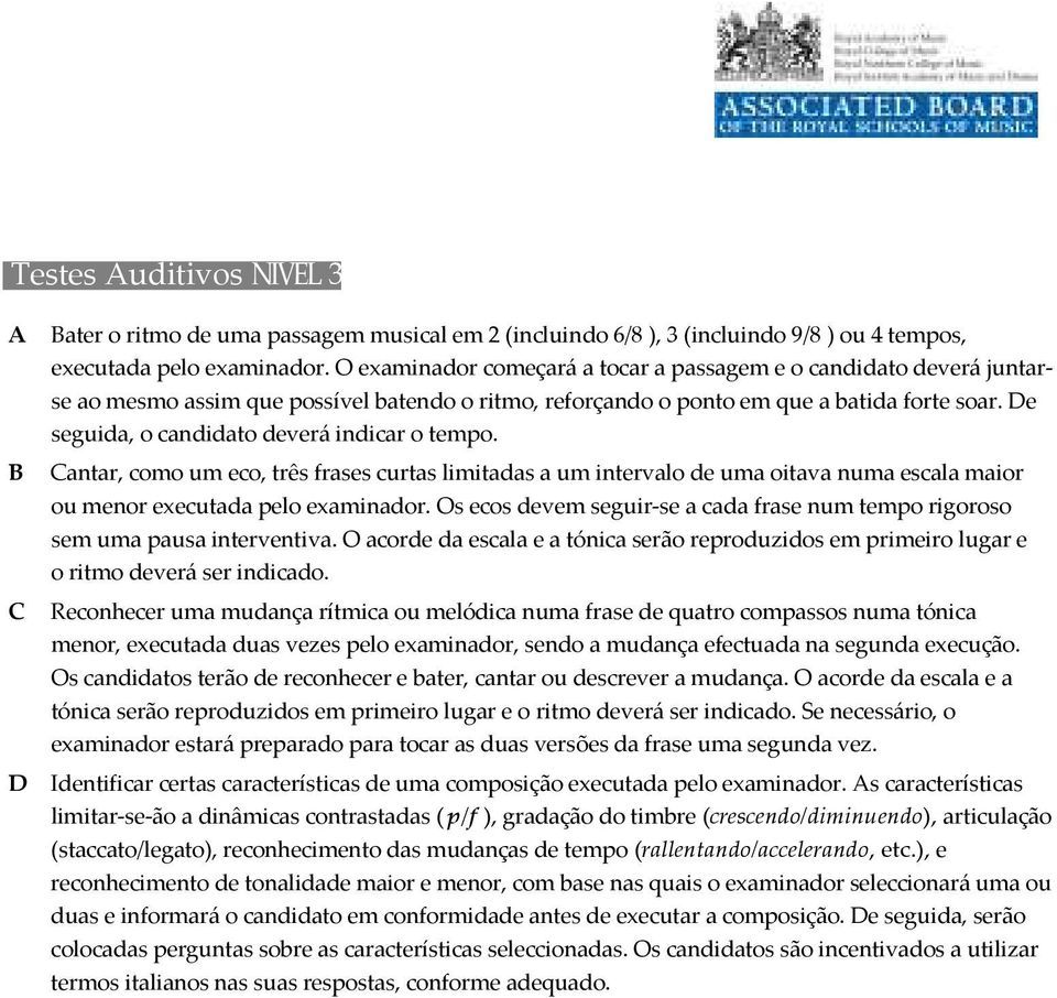 De seguida, o candidato deverá indicar o tempo. B Cantar, como um eco, três frases curtas limitadas a um intervalo de uma oitava numa escala maior ou menor executada pelo examinador.