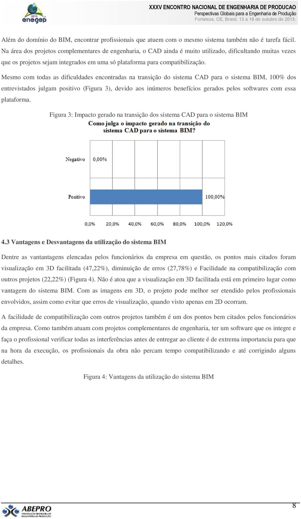 Mesmo com todas as dificuldades encontradas na transição do sistema CAD para o sistema BIM, 100% dos entrevistados julgam positivo (Figura 3), devido aos inúmeros benefícios gerados pelos softwares