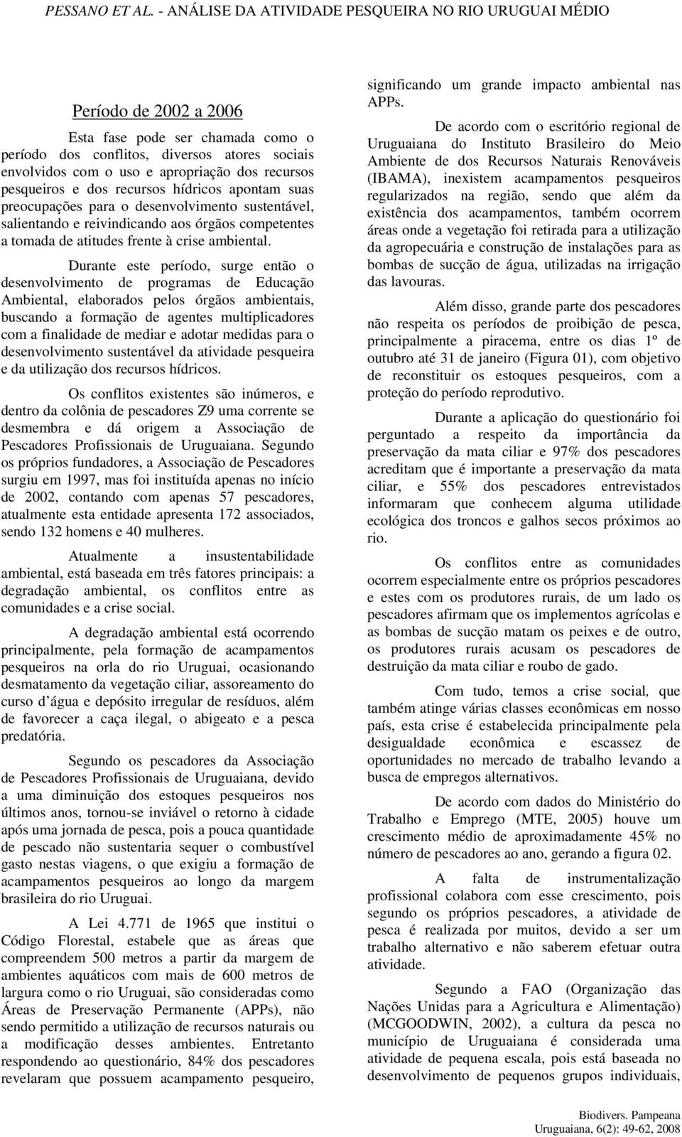 Durante este período, surge então o desenvolvimento de programas de Educação Ambiental, elaborados pelos órgãos ambientais, buscando a formação de agentes multiplicadores com a finalidade de mediar e